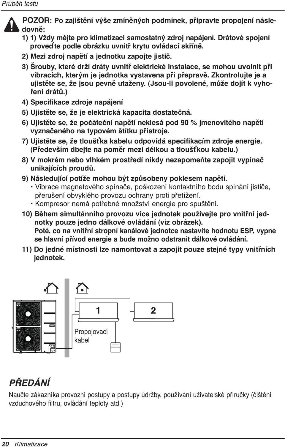 3) Šrouby, které drží dráty uvnitř elektrické instalace, se mohou uvolnit při vibracích, kterým je jednotka vystavena při přepravě. Zkontrolujte je a ujistěte se, že jsou pevně utaženy.