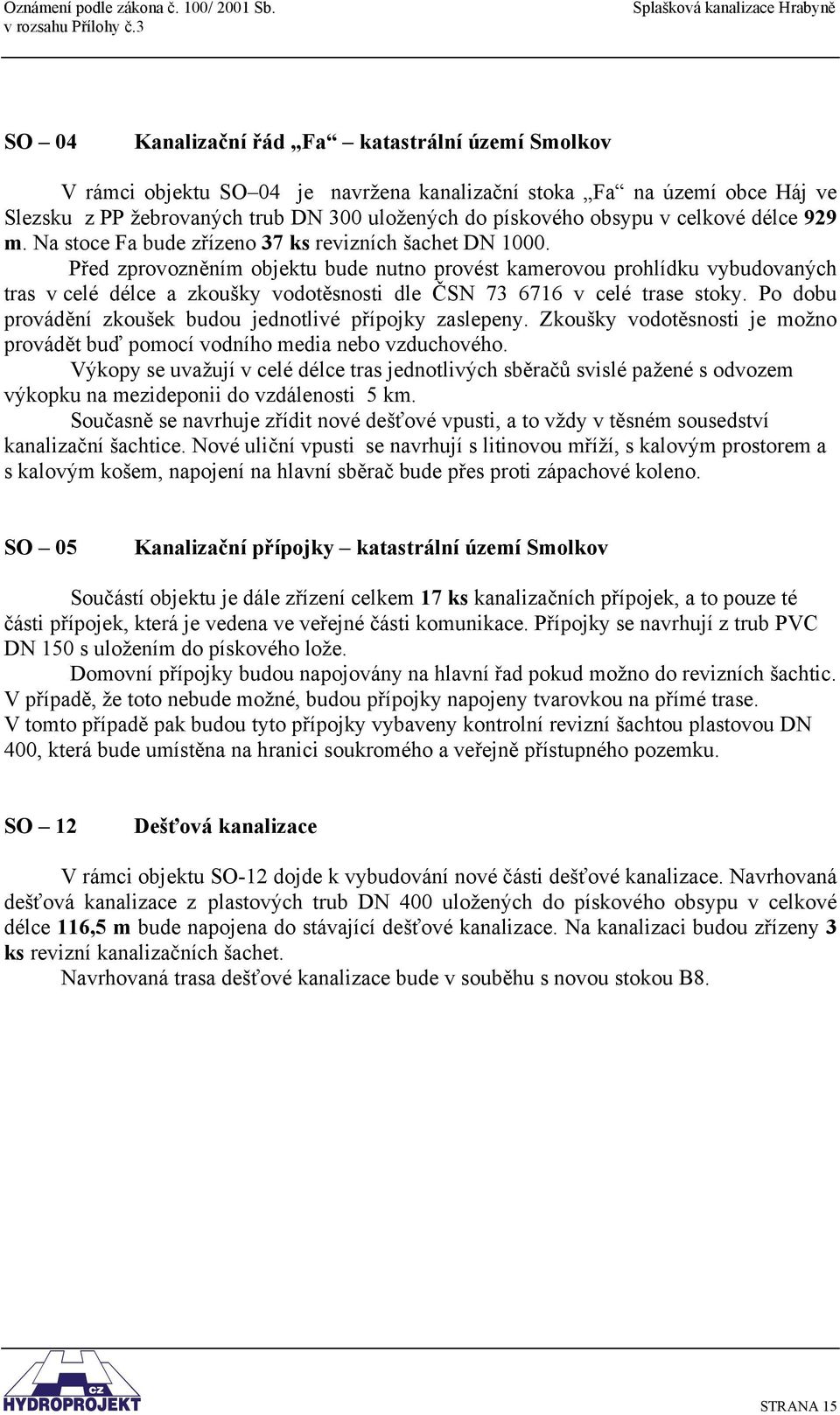 Před zprovozněním objektu bude nutno provést kamerovou prohlídku vybudovaných tras v celé délce a zkoušky vodotěsnosti dle ČSN 73 6716 v celé trase stoky.