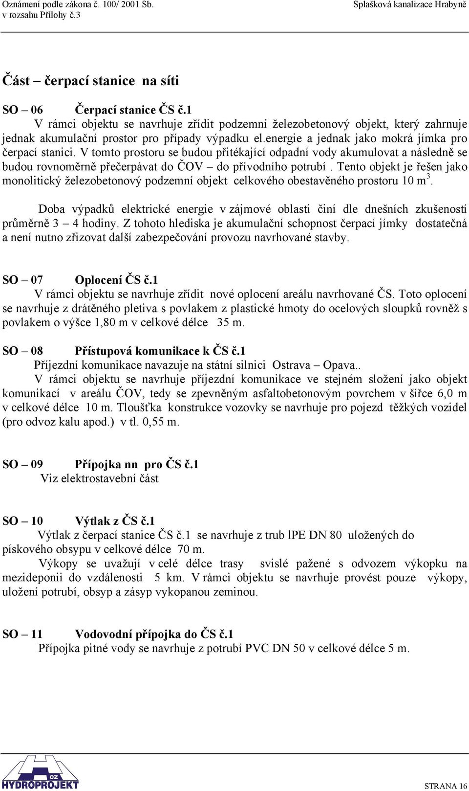 Tento objekt je řešen jako monolitický železobetonový podzemní objekt celkového obestavěného prostoru 10 m 3.