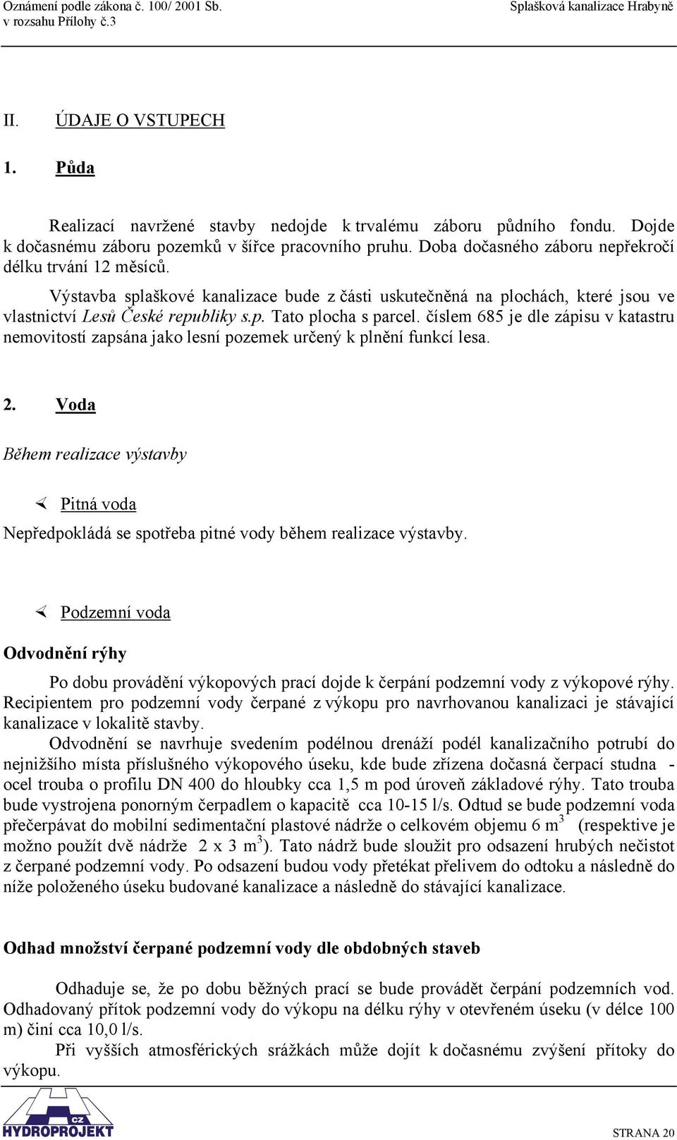 číslem 685 je dle zápisu v katastru nemovitostí zapsána jako lesní pozemek určený k plnění funkcí lesa. 2.