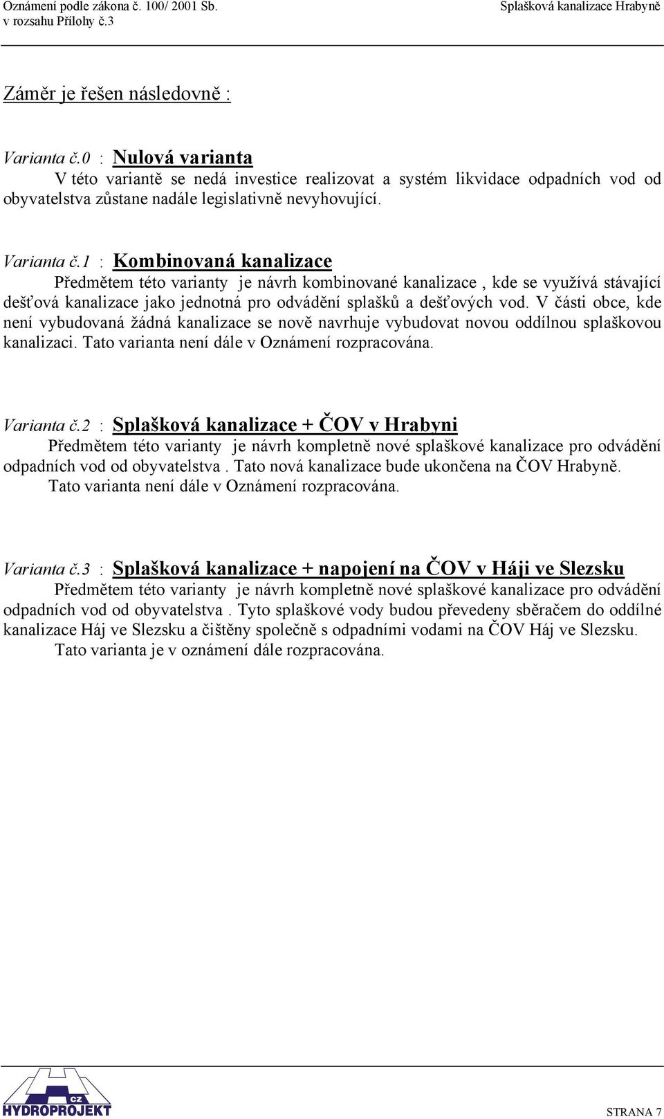 V části obce, kde není vybudovaná žádná kanalizace se nově navrhuje vybudovat novou oddílnou splaškovou kanalizaci. Tato varianta není dále v Oznámení rozpracována. Varianta č.