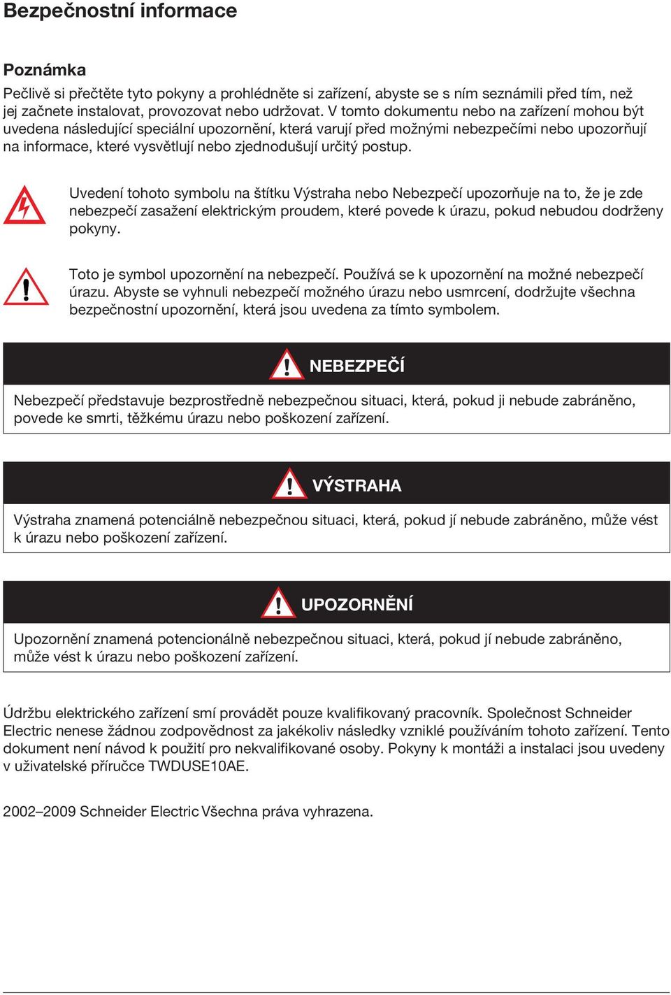 postup. Uvedení tohoto symbolu na štítku Výstraha nebo Nebezpečí upozorňuje na to, že je zde nebezpečí zasažení elektrickým proudem, které povede k úrazu, pokud nebudou dodrženy pokyny.