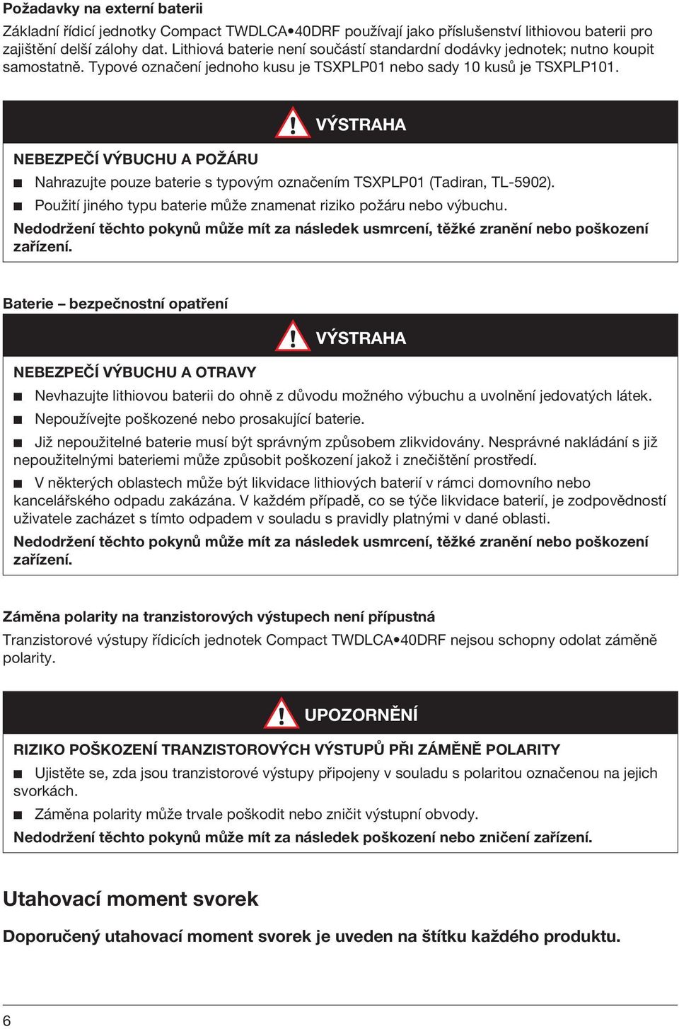 VÝSTRH NEEZPEČÍ VÝUCHU POŽÁRU b Nahrazujte pouze baterie s typovým označením TSXPLP01 (Tadiran, TL-5902). b Použití jiného typu baterie může znamenat riziko požáru nebo výbuchu.