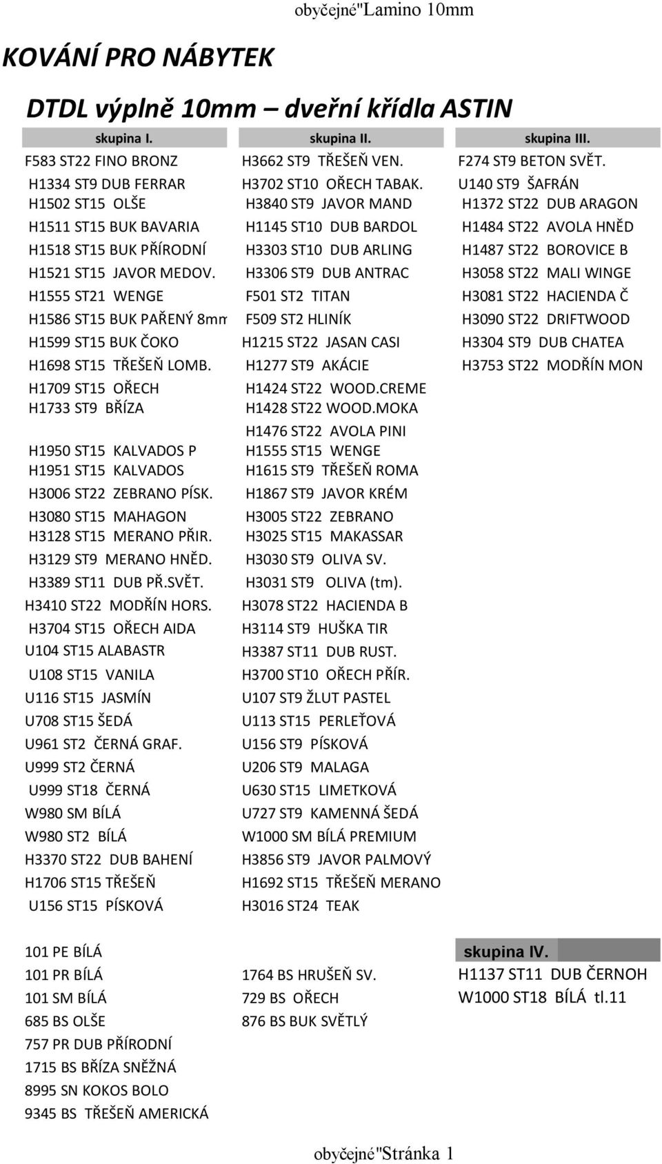 U140 ST9 ŠAFRÁN H1502 ST15 OLŠE H3840 ST9 JAVOR MAND H1372 ST22 DUB ARAGON H1511 ST15 BUK BAVARIA H1145 ST10 DUB BARDOL H1484 ST22 AVOLA HNĚD H1518 ST15 BUK PŘÍRODNÍ H3303 ST10 DUB ARLING H1487 ST22