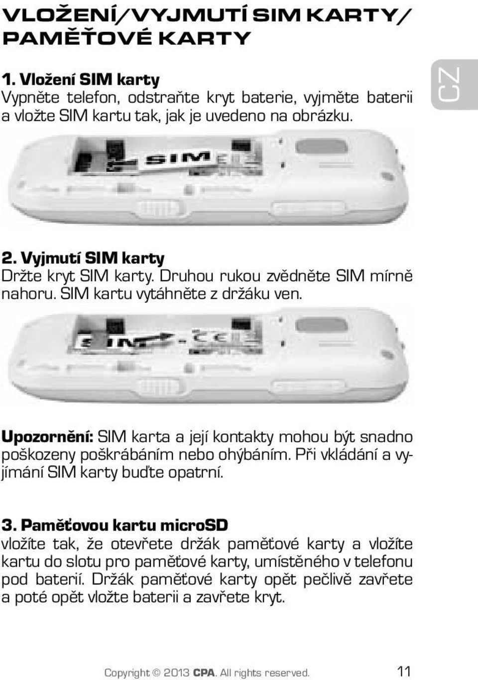 Upozornění: SIM karta a její kontakty mohou být snadno poškozeny poškrábáním nebo ohýbáním. Při vkládání a vyjímání SIM karty buďte opatrní. 3.