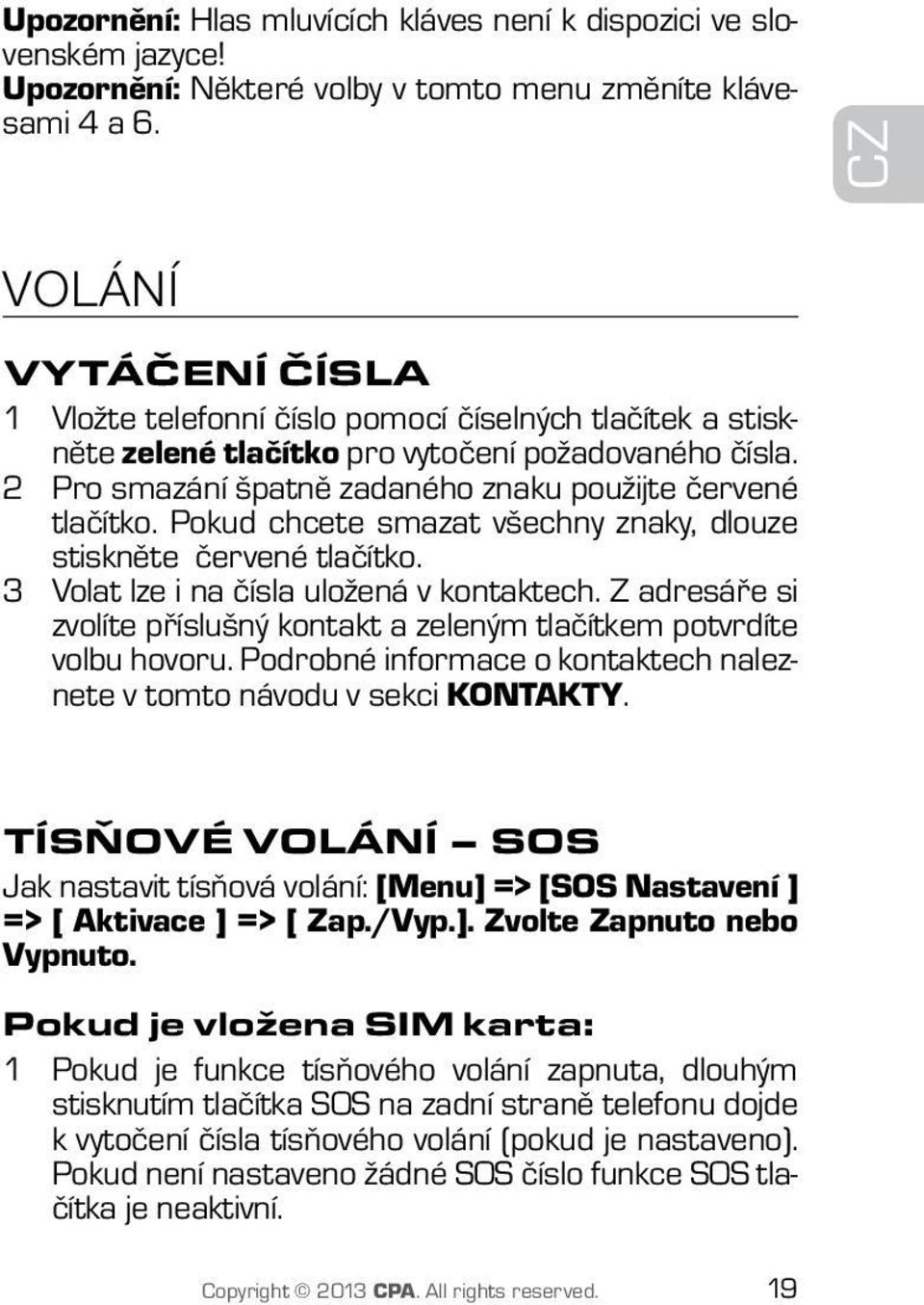 Pokud chcete smazat všechny znaky, dlouze stiskněte červené tlačítko. 3 Volat lze i na čísla uložená v kontaktech. Z adresáře si zvolíte příslušný kontakt a zeleným tlačítkem potvrdíte volbu hovoru.