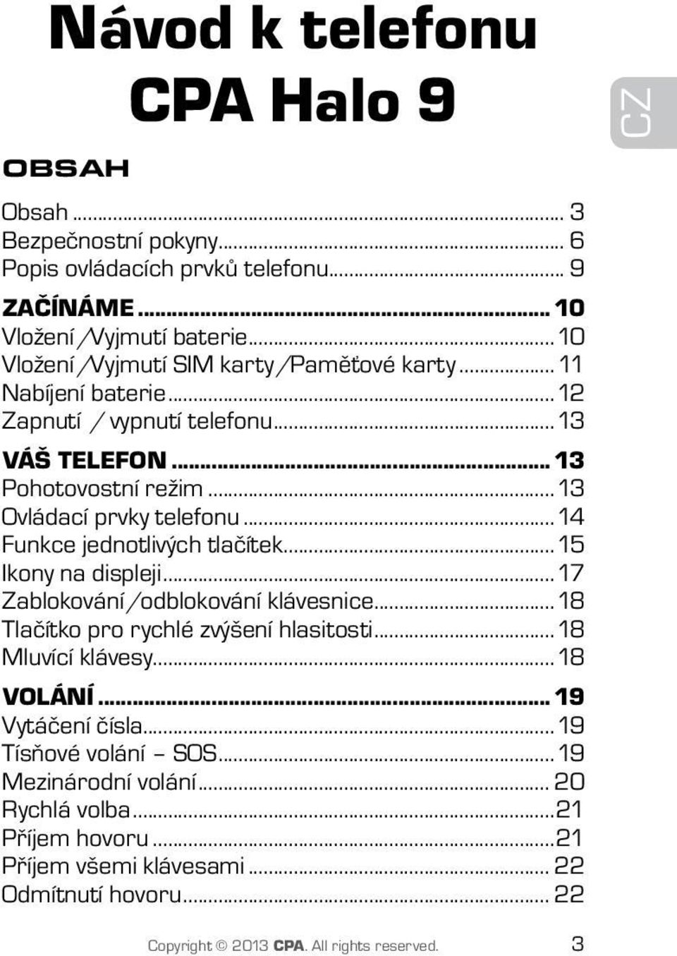 ..14 Funkce jednotlivých tlačítek...15 Ikony na displeji...17 Zablokování/odblokování klávesnice...18 Tlačítko pro rychlé zvýšení hlasitosti...18 Mluvící klávesy...18 VOLÁNÍ.