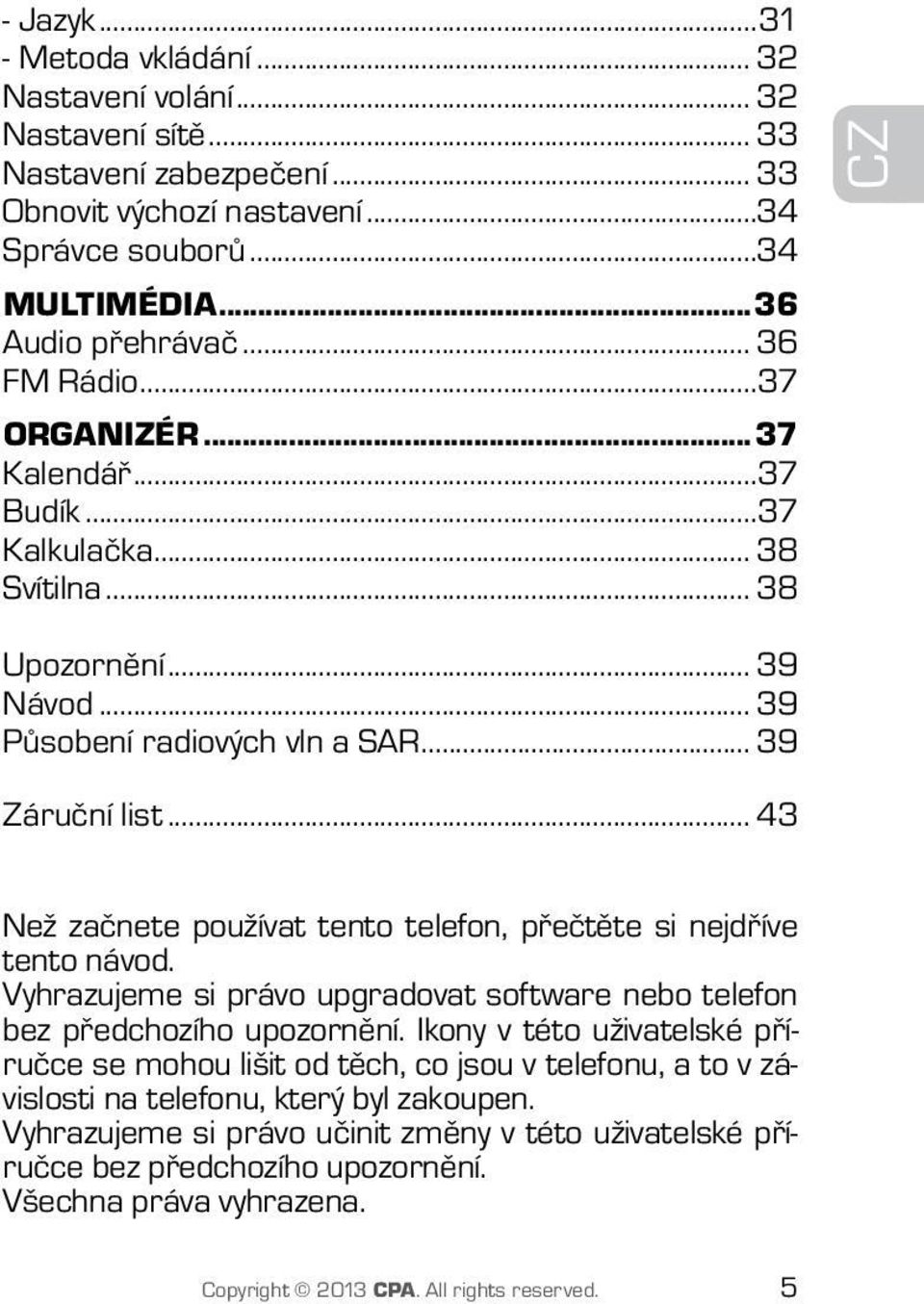 .. 43 Než začnete používat tento telefon, přečtěte si nejdříve tento návod. Vyhrazujeme si právo upgradovat software nebo telefon bez předchozího upozornění.