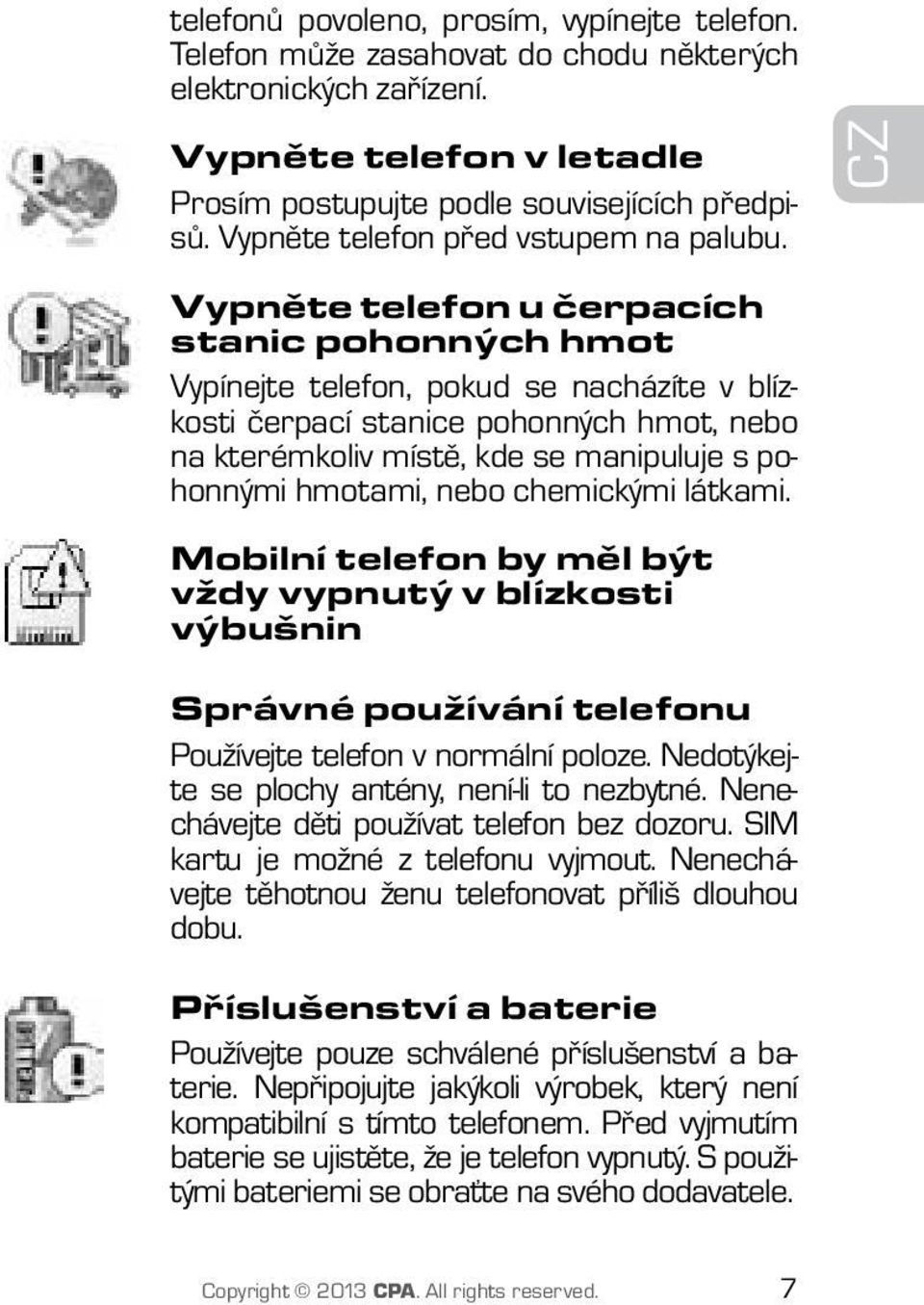 CZ Vypněte telefon u čerpacích stanic pohonných hmot Vypínejte telefon, pokud se nacházíte v blízkosti čerpací stanice pohonných hmot, nebo na kterémkoliv místě, kde se manipuluje s pohonnými