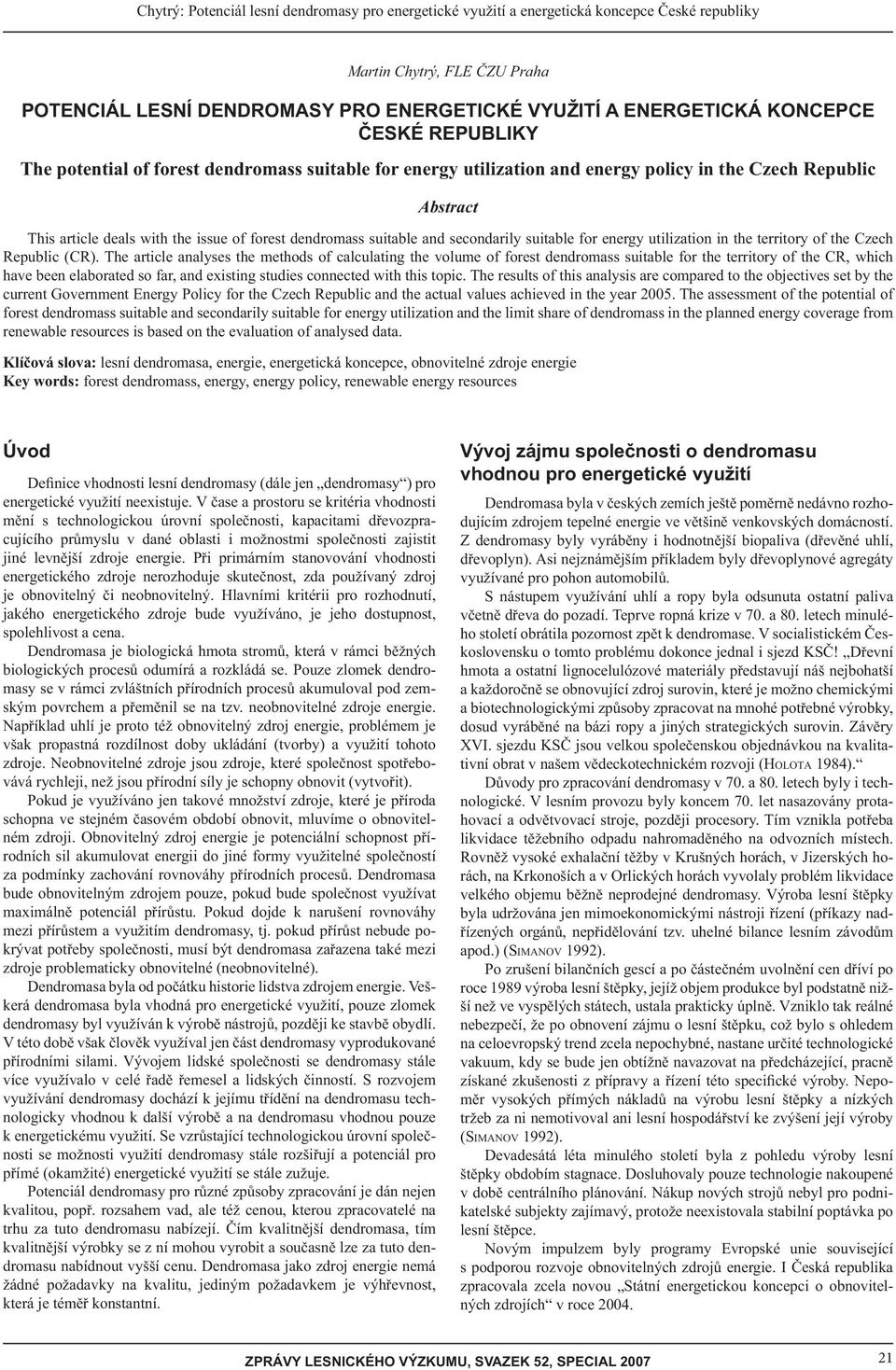 The article analyses the methods of calculating the volume of forest dendromass suitable for the territory of the CR, which have been elaborated so far, and existing studies connected with this topic.