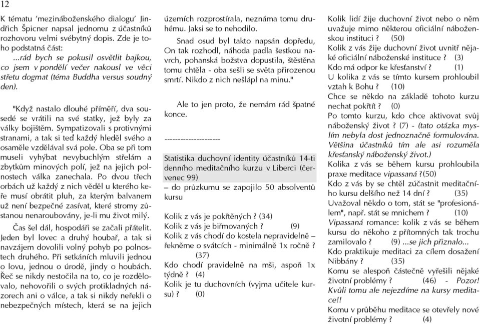 "Když nastalo dlouhé příměří, dva sousedé se vrátili na své statky, jež byly za války bojištěm. Sympatizovali s protivnými stranami, a tak si teď každý hleděl svého a osaměle vzdělával svá pole.