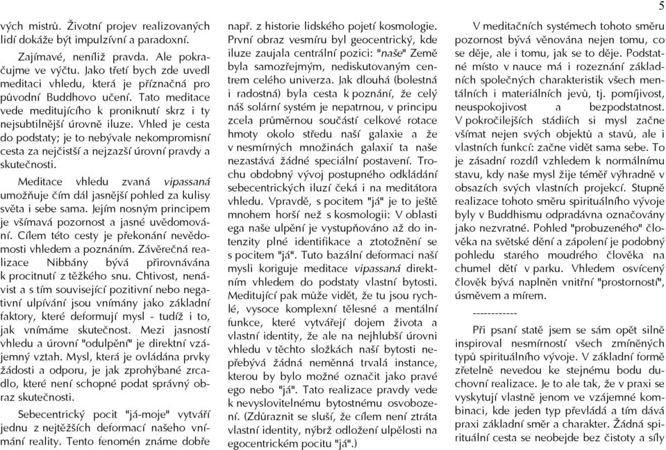 Vhled je cesta do podstaty; je to nebývale nekompromisní cesta za nejčistší a nejzazší úrovní pravdy a skutečnosti.