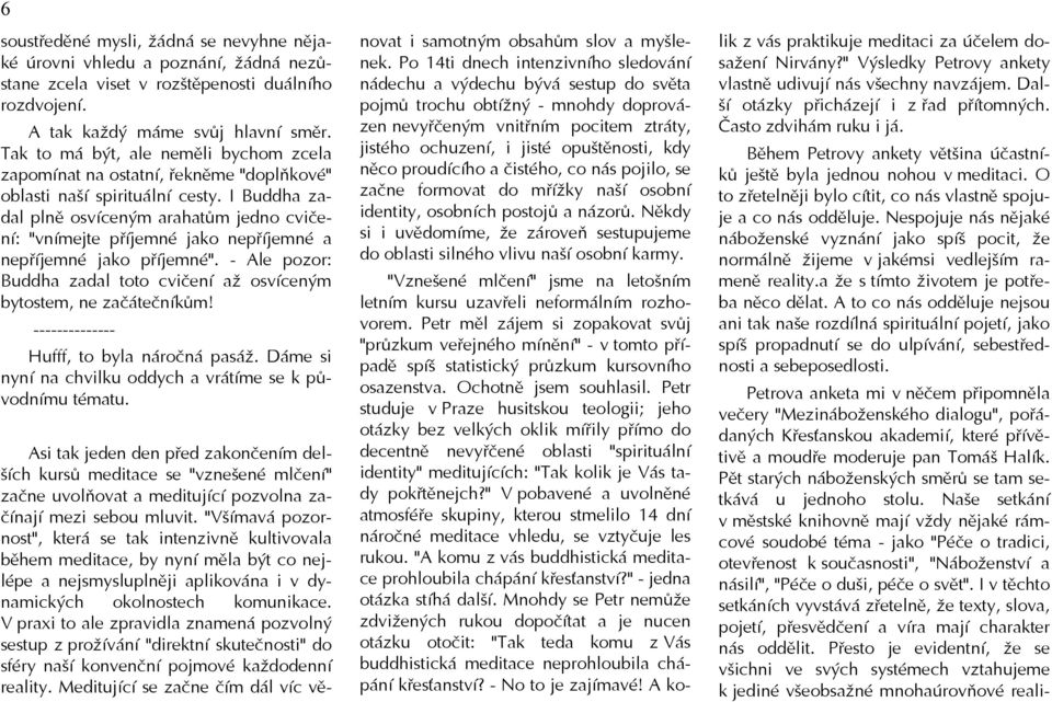 I Buddha zadal plně osvíceným arahatům jedno cvičení: "vnímejte příjemné jako nepříjemné a nepříjemné jako příjemné". - Ale pozor: Buddha zadal toto cvičení až osvíceným bytostem, ne začátečníkům!