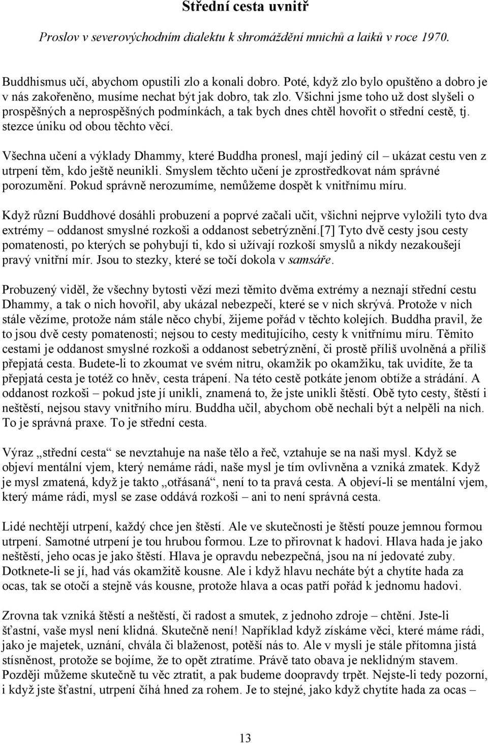 Všichni jsme toho už dost slyšeli o prospěšných a neprospěšných podmínkách, a tak bych dnes chtěl hovořit o střední cestě, tj. stezce úniku od obou těchto věcí.