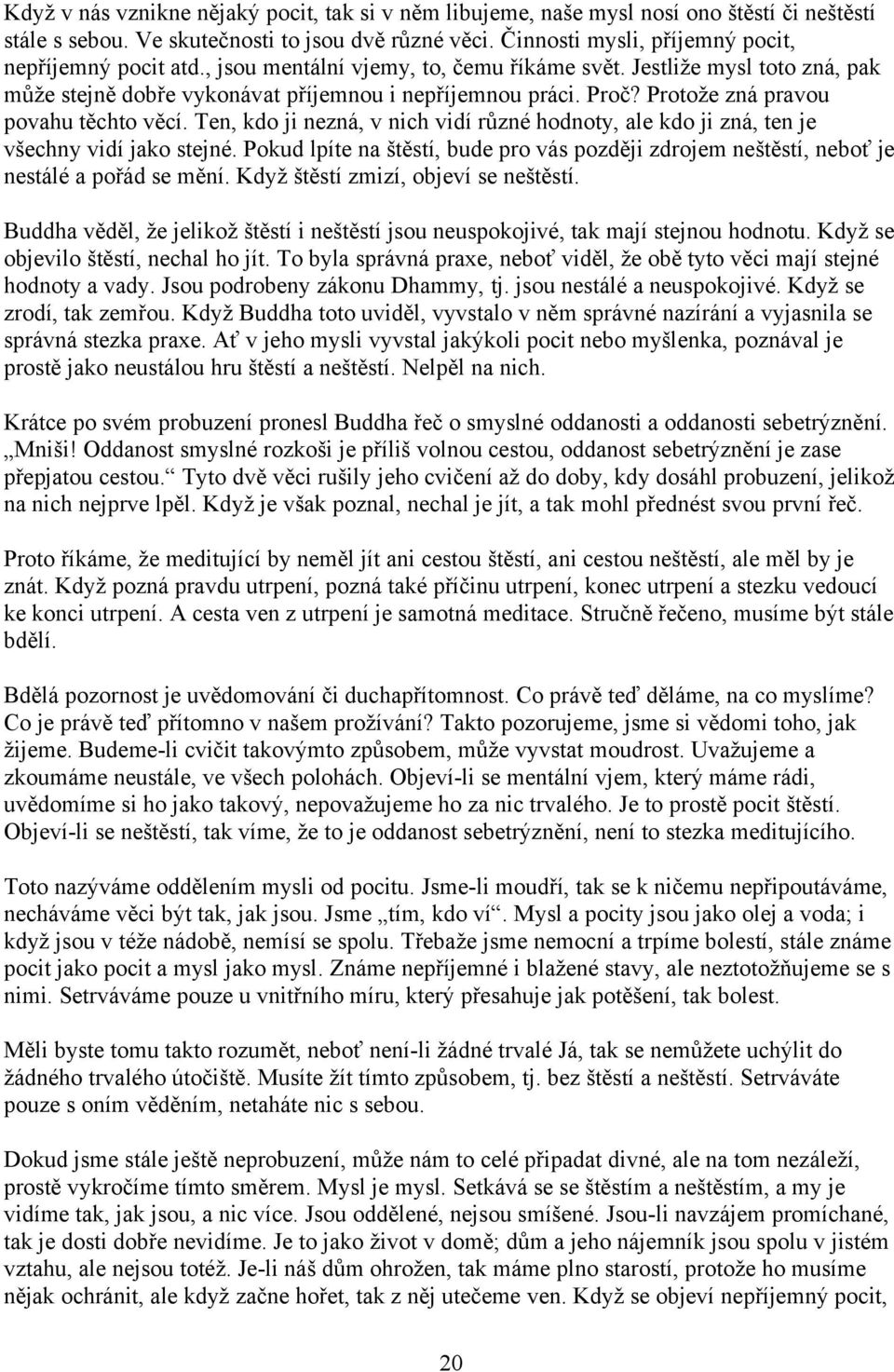 Protože zná pravou povahu těchto věcí. Ten, kdo ji nezná, v nich vidí různé hodnoty, ale kdo ji zná, ten je všechny vidí jako stejné.