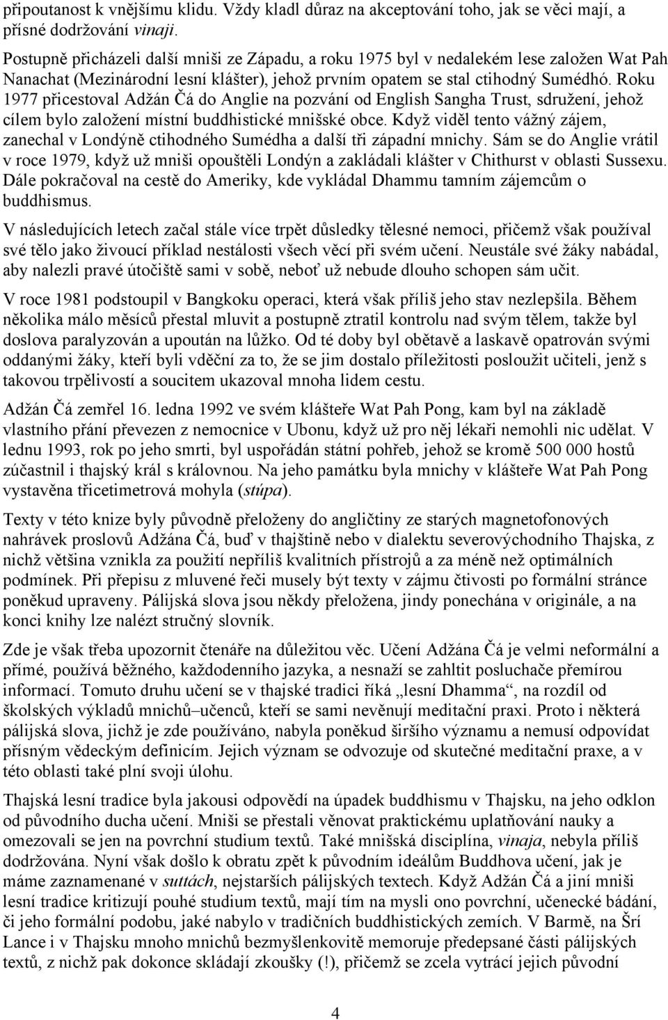 Roku 1977 přicestoval Adžán Čá do Anglie na pozvání od English Sangha Trust, sdružení, jehož cílem bylo založení místní buddhistické mnišské obce.