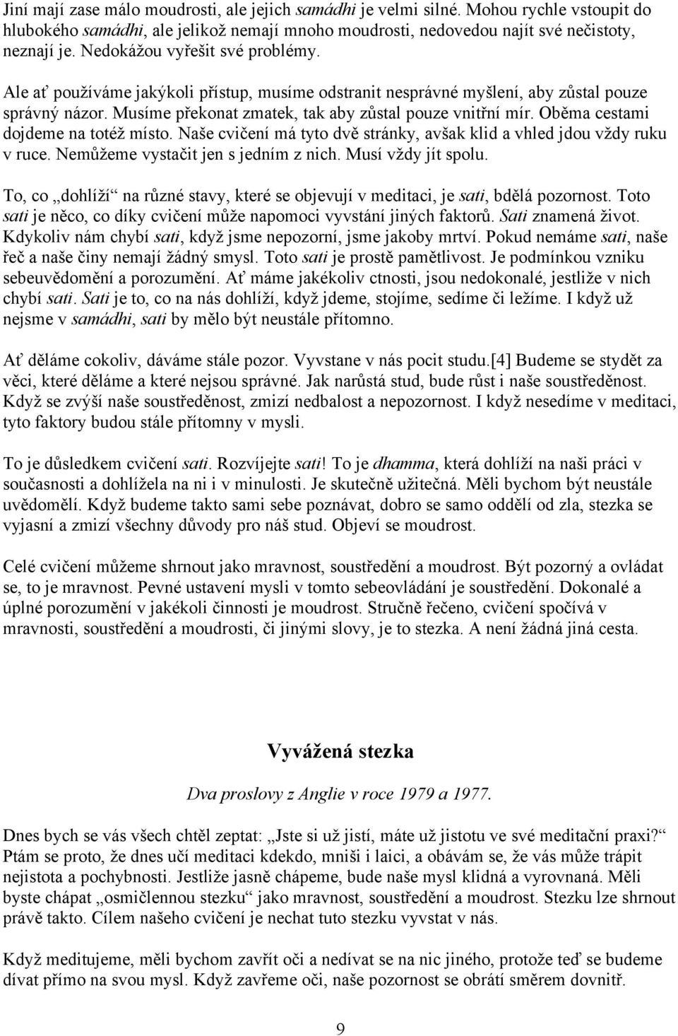 Oběma cestami dojdeme na totéž místo. Naše cvičení má tyto dvě stránky, avšak klid a vhled jdou vždy ruku v ruce. Nemůžeme vystačit jen s jedním z nich. Musí vždy jít spolu.