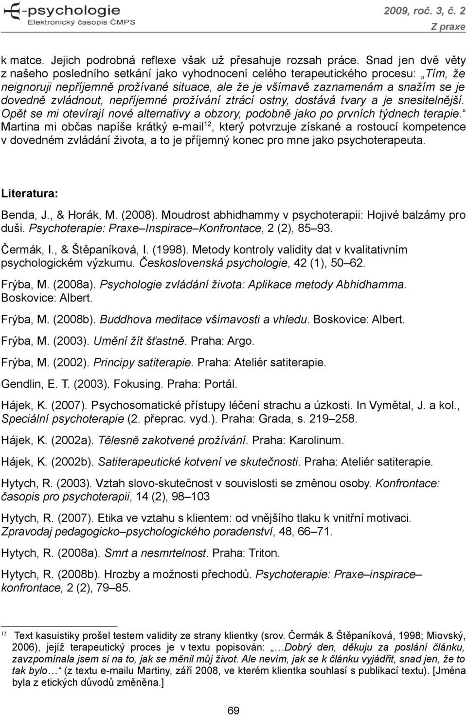 zvládnout, nepříjemné prožívání ztrácí ostny, dostává tvary a je snesitelnější. Opět se mi otevírají nové alternativy a obzory, podobně jako po prvních týdnech terapie.