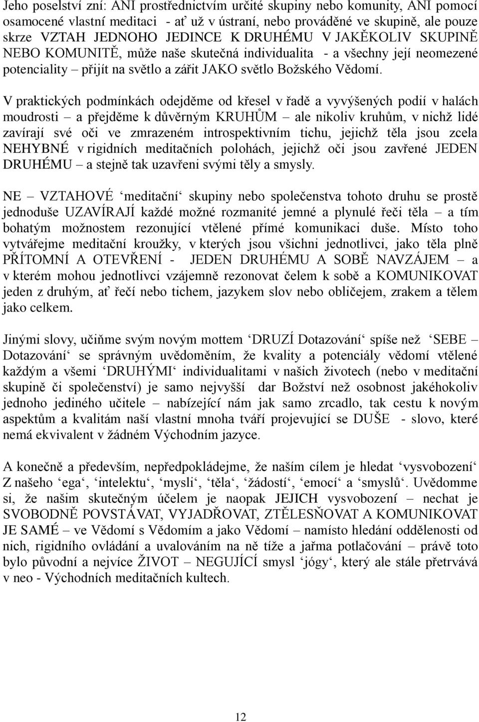 V praktických podmínkách odejděme od křesel v řadě a vyvýšených podií v halách moudrosti a přejděme k důvěrným KRUHŮM ale nikoliv kruhům, v nichž lidé zavírají své oči ve zmrazeném introspektivním