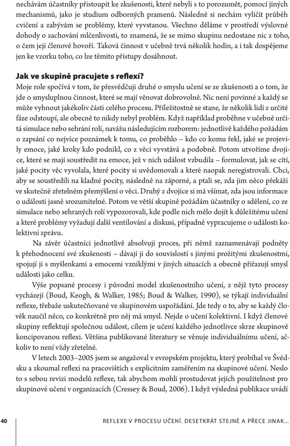 Všechno děláme v prostředí výslovné dohody o zachování mlčenlivosti, to znamená, že se mimo skupinu nedostane nic z toho, o čem její členové hovoří.