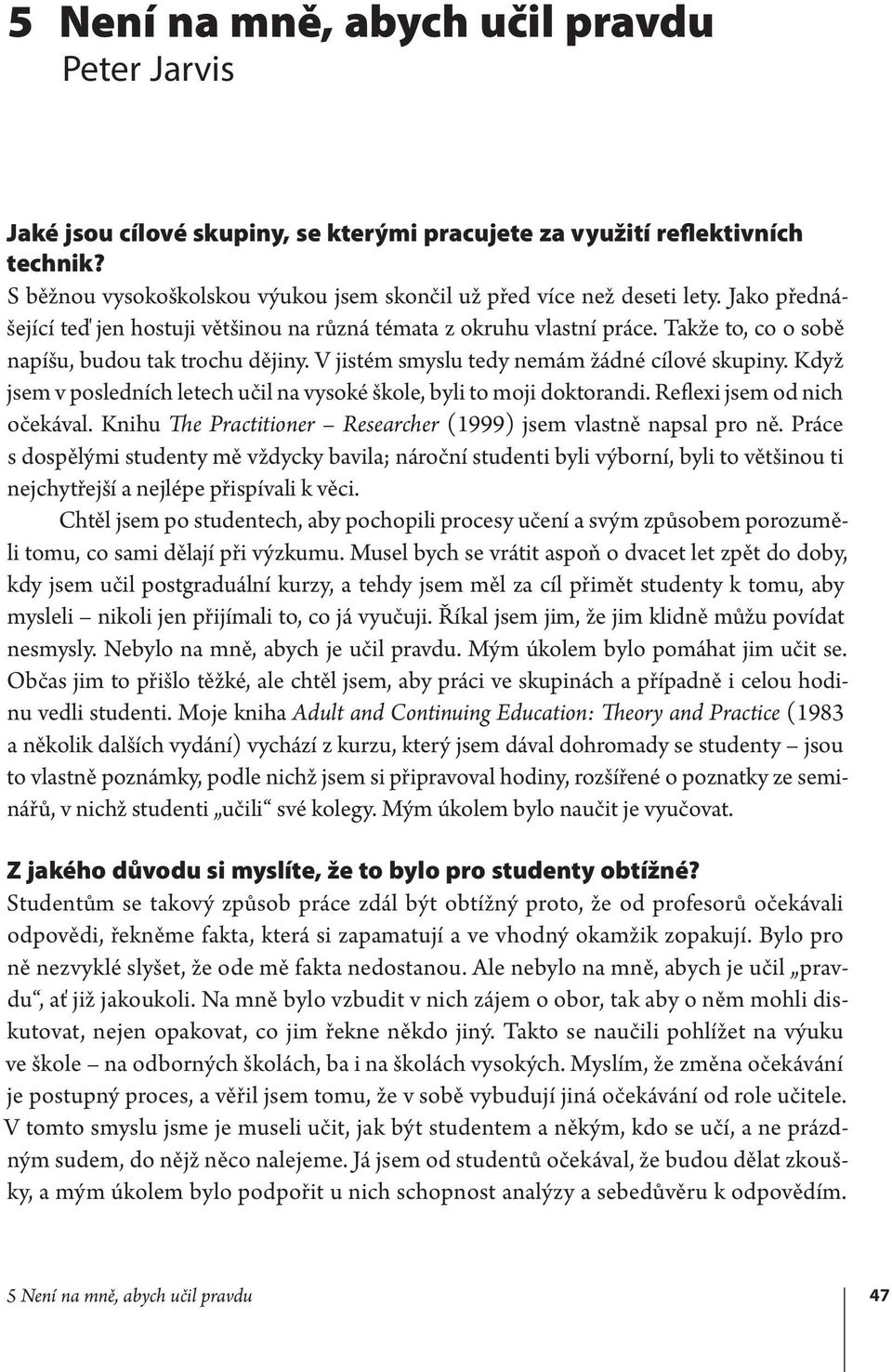 Když jsem v posledních letech učil na vysoké škole, byli to moji doktorandi. Reflexi jsem od nich očekával. Knihu The Practitioner Researcher (1999) jsem vlastně napsal pro ně.