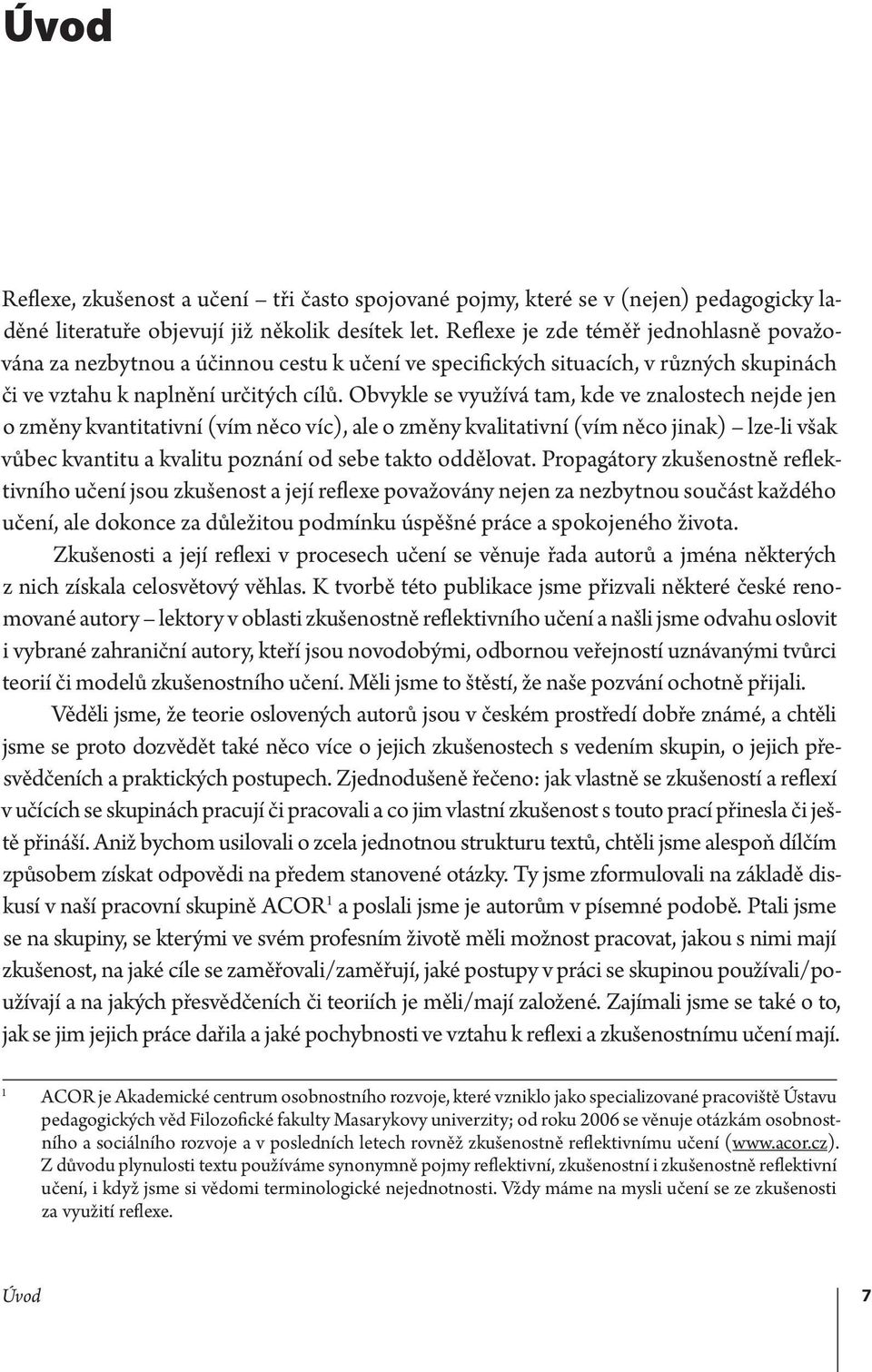 Obvykle se využívá tam, kde ve znalostech nejde jen o změny kvantitativní (vím něco víc), ale o změny kvalitativní (vím něco jinak) lze-li však vůbec kvantitu a kvalitu poznání od sebe takto