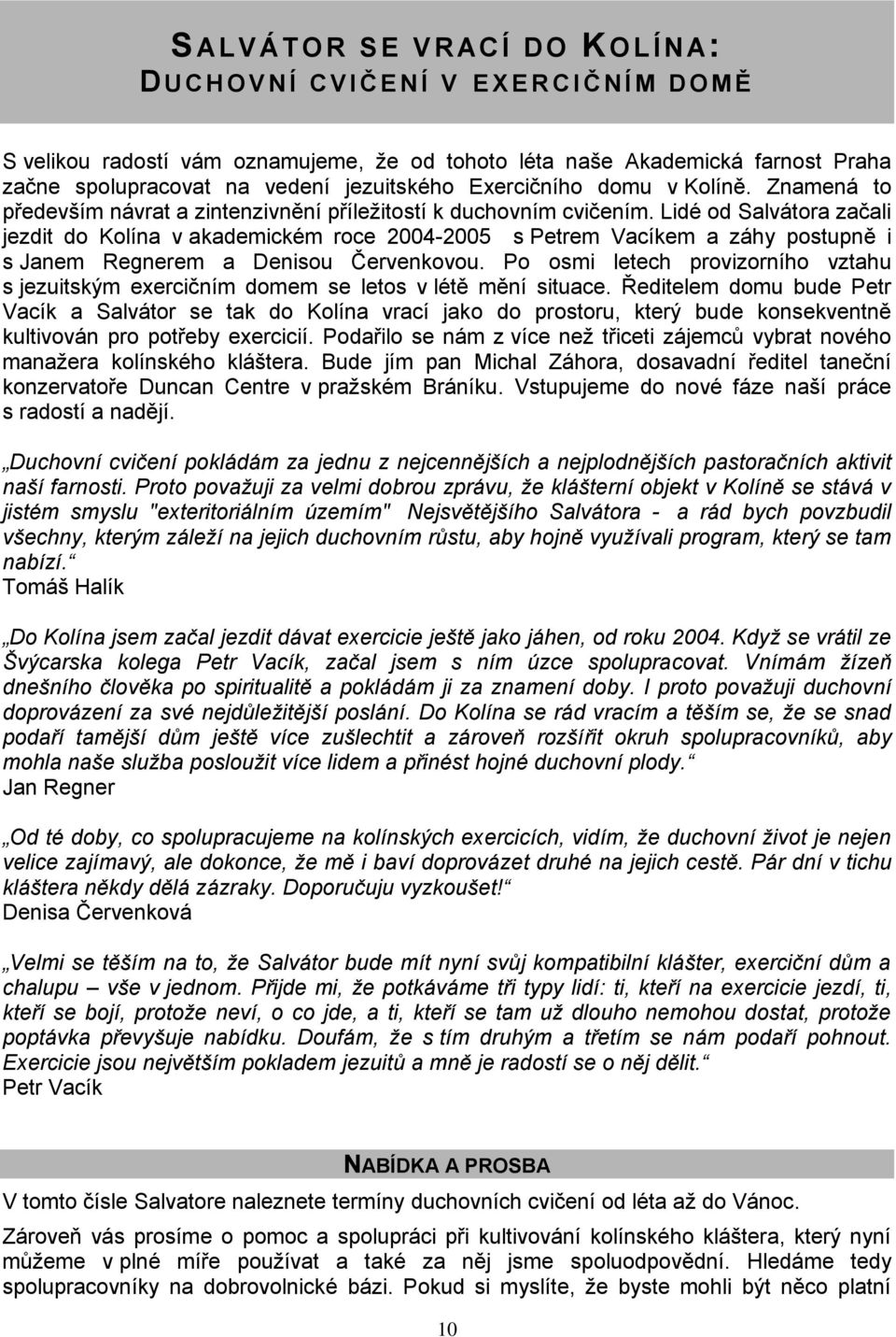 Lidé od Salvátora začali jezdit do Kolína v akademickém roce 2004-2005 s Petrem Vacíkem a záhy postupně i s Janem Regnerem a Denisou Červenkovou.