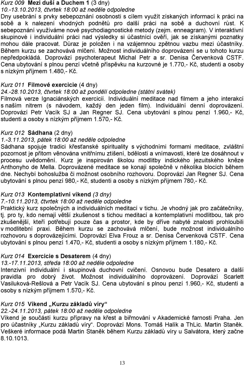 2013, čtvrtek 18:00 až neděle odpoledne Dny usebrání s prvky sebepoznání osobnosti s cílem využít získaných informací k práci na sobě a k nalezení vhodných podnětů pro další práci na sobě a duchovní