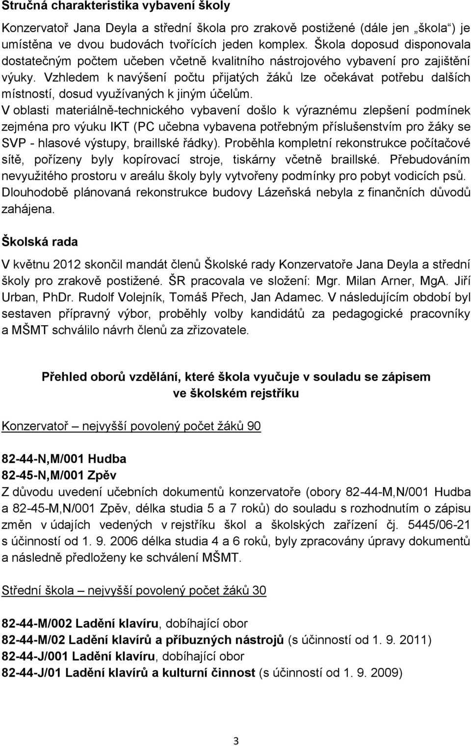 Vzhledem k navýšení počtu přijatých žáků lze očekávat potřebu dalších místností, dosud využívaných k jiným účelům.