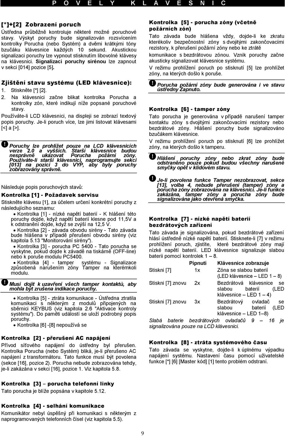 Akustickou signalizaci poruchy lze vypnout stisknutím libovolné klávesy na klávesnici. Signalizaci poruchy sirénou lze zapnout v sekci [014] pozice [5]. Zjištění stavu systému (LED klávesnice): 1.