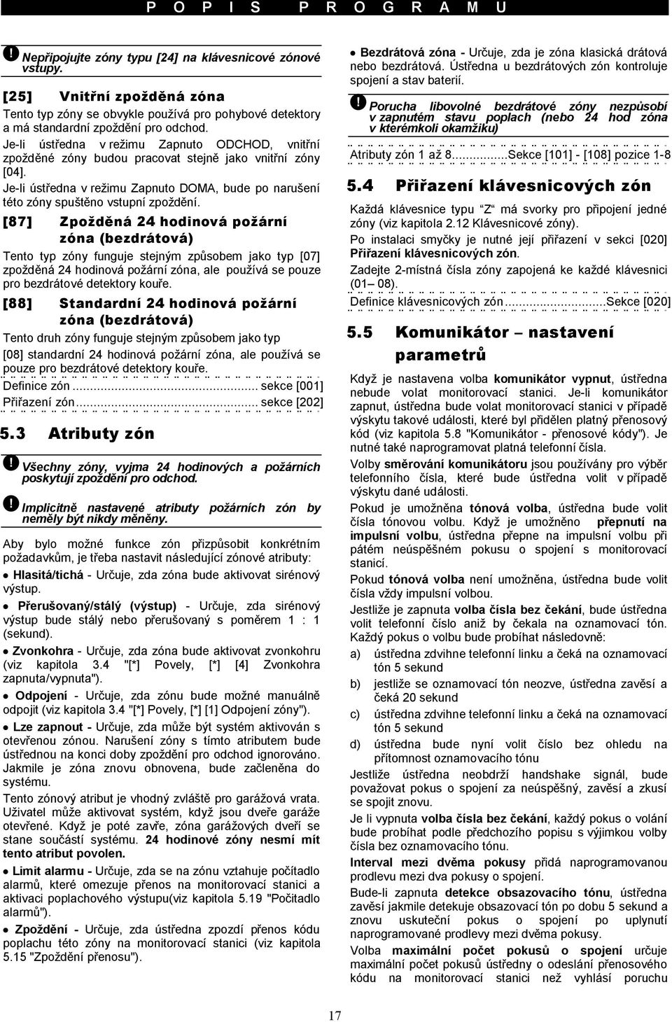 Je-li ústředna v režimu Zapnuto ODCHOD, vnitřní zpožděné zóny budou pracovat stejně jako vnitřní zóny [04]. Je-li ústředna v režimu Zapnuto DOMA, bude po narušení této zóny spuštěno vstupní zpoždění.