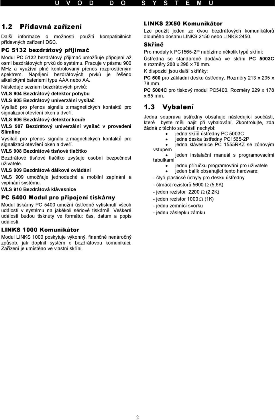 Pracuje v pásmu 900 MHz a využívá plně kontrolovaný přenos rozprostřeným spektrem. Napájení bezdrátových prvků je řešeno alkalickými bateriemi typu AAA nebo AA.