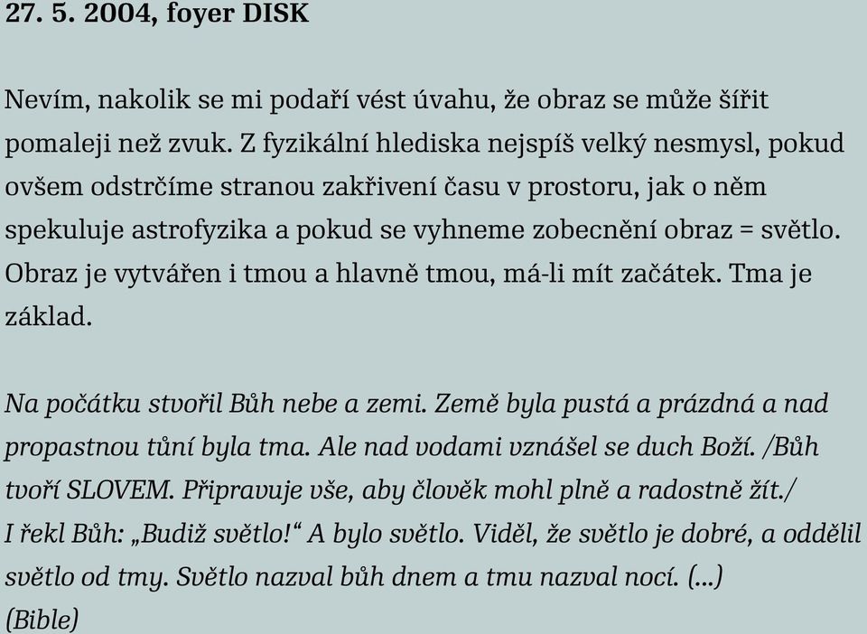 Obraz je vytvářen i tmou a hlavně tmou, má-li mít začátek. Tma je základ. Na počátku stvořil Bůh nebe a zemi. Země byla pustá a prázdná a nad propastnou tůní byla tma.