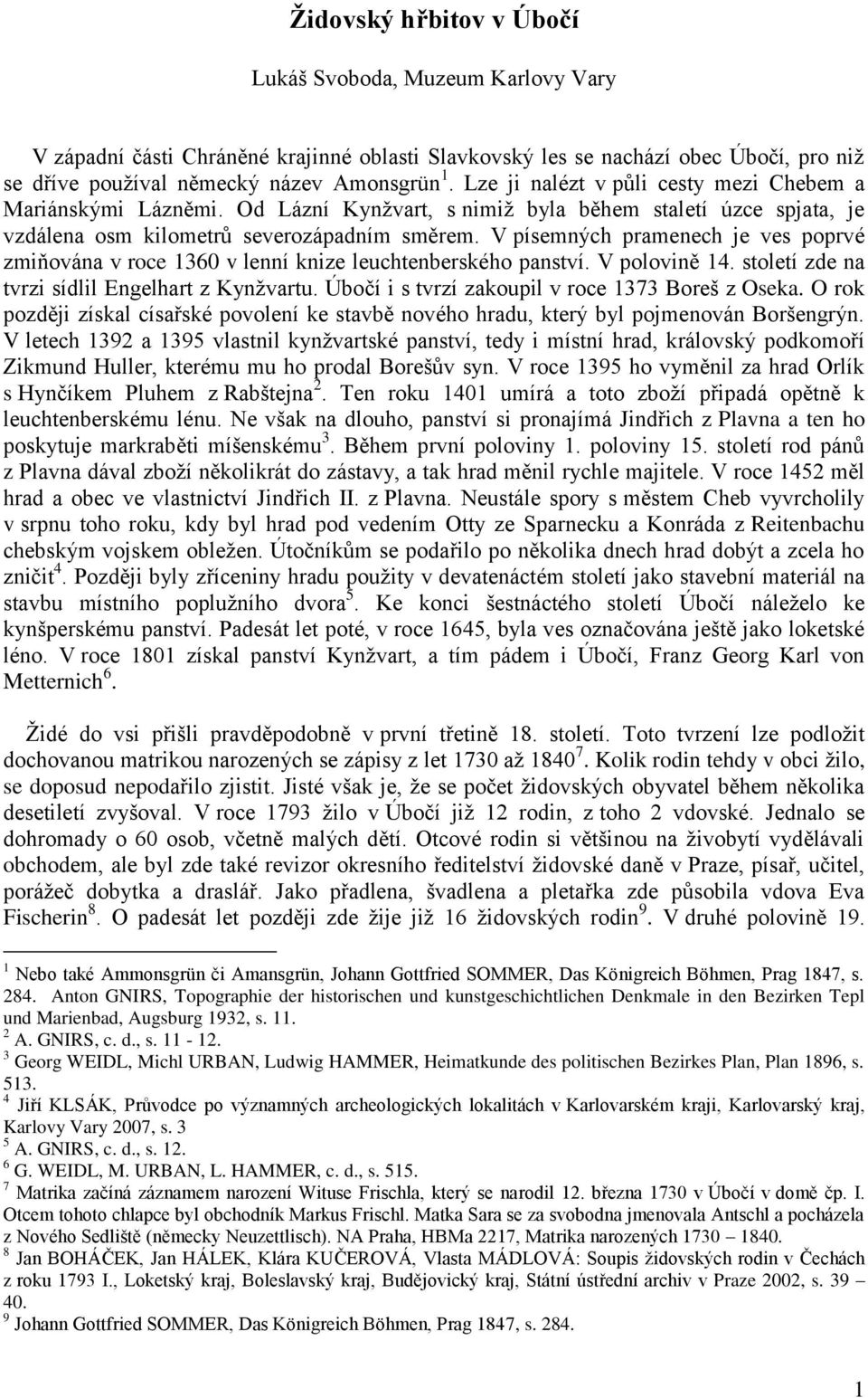 V písemných pramenech je ves poprvé zmiňována v roce 1360 v lenní knize leuchtenberského panství. V polovině 14. století zde na tvrzi sídlil Engelhart z Kynžvartu.