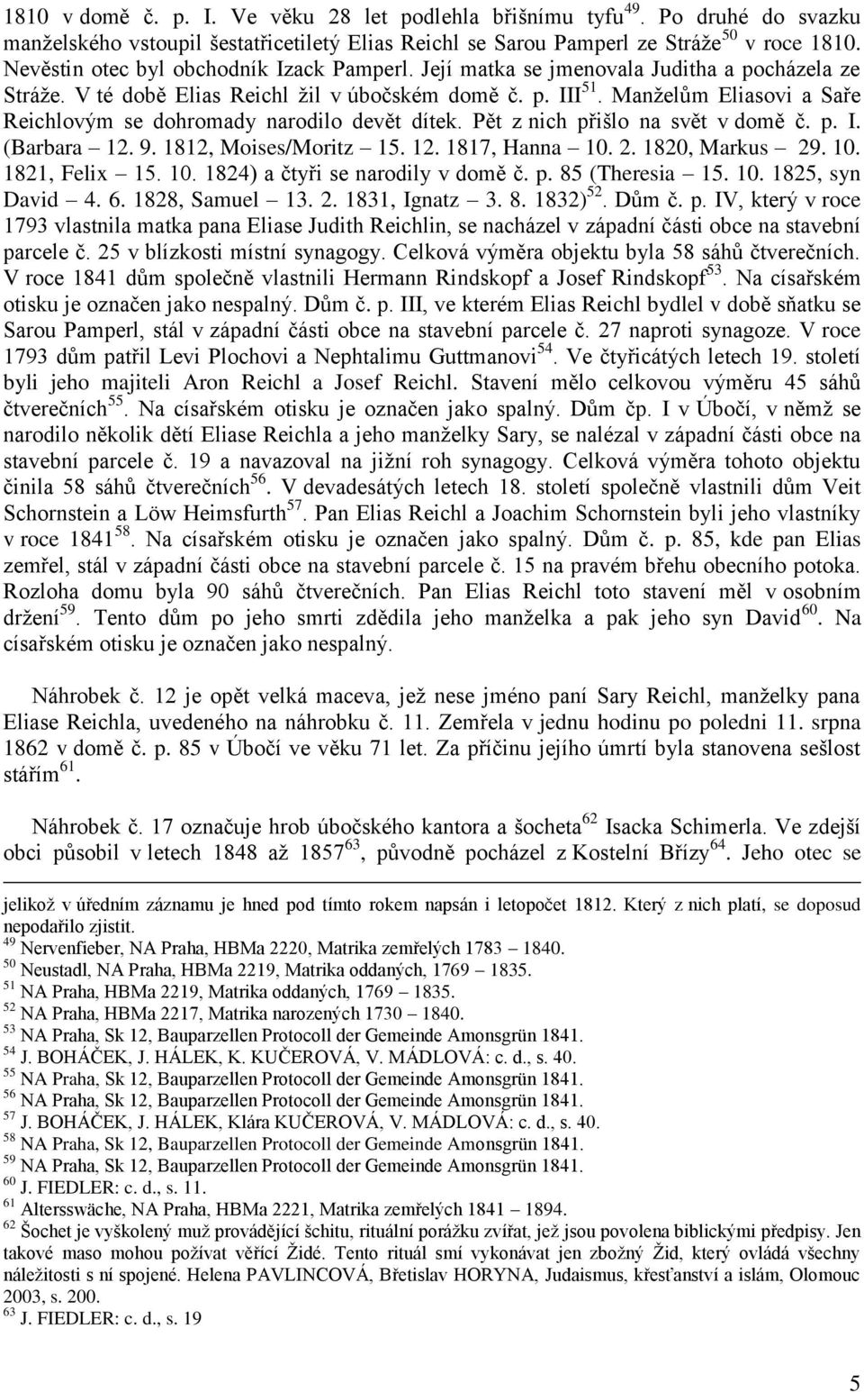 Manželům Eliasovi a Saře Reichlovým se dohromady narodilo devět dítek. Pět z nich přišlo na svět v domě č. p. I. (Barbara 12. 9. 1812, Moises/Moritz 15. 12. 1817, Hanna 10. 2. 1820, Markus 29. 10. 1821, Felix 15.