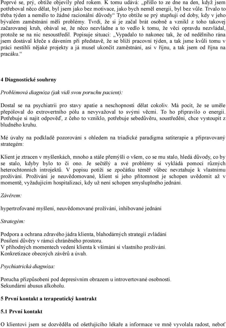 Tvrdí, že si je začal brát osobně a vznikl z toho takovej začarovanej kruh, obával se, že něco nezvládne a to vedlo k tomu, že věci opravdu nezvládal, protože se na nic nesoustředil.