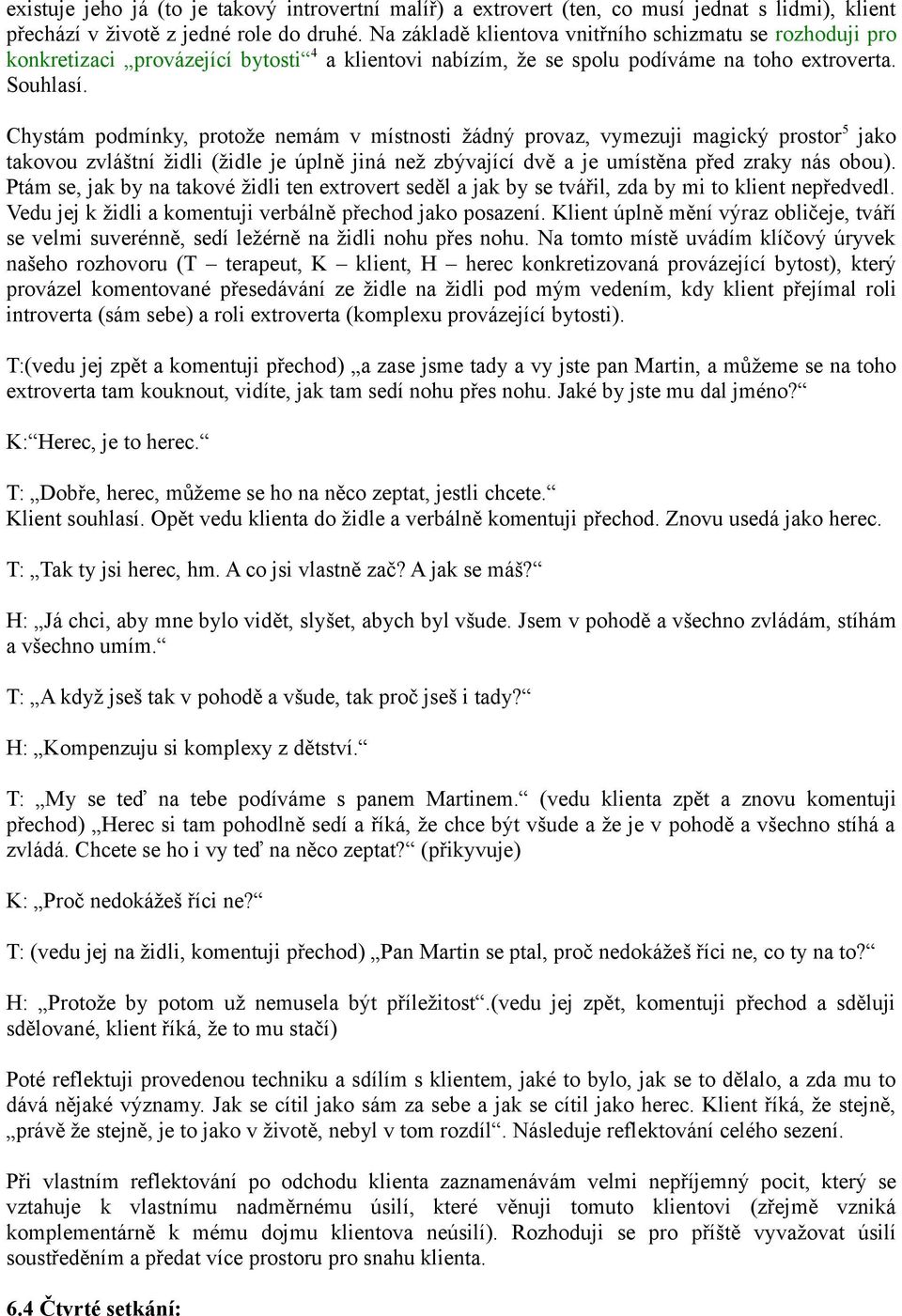 Chystám podmínky, protože nemám v místnosti žádný provaz, vymezuji magický prostor 5 jako takovou zvláštní židli (židle je úplně jiná než zbývající dvě a je umístěna před zraky nás obou).