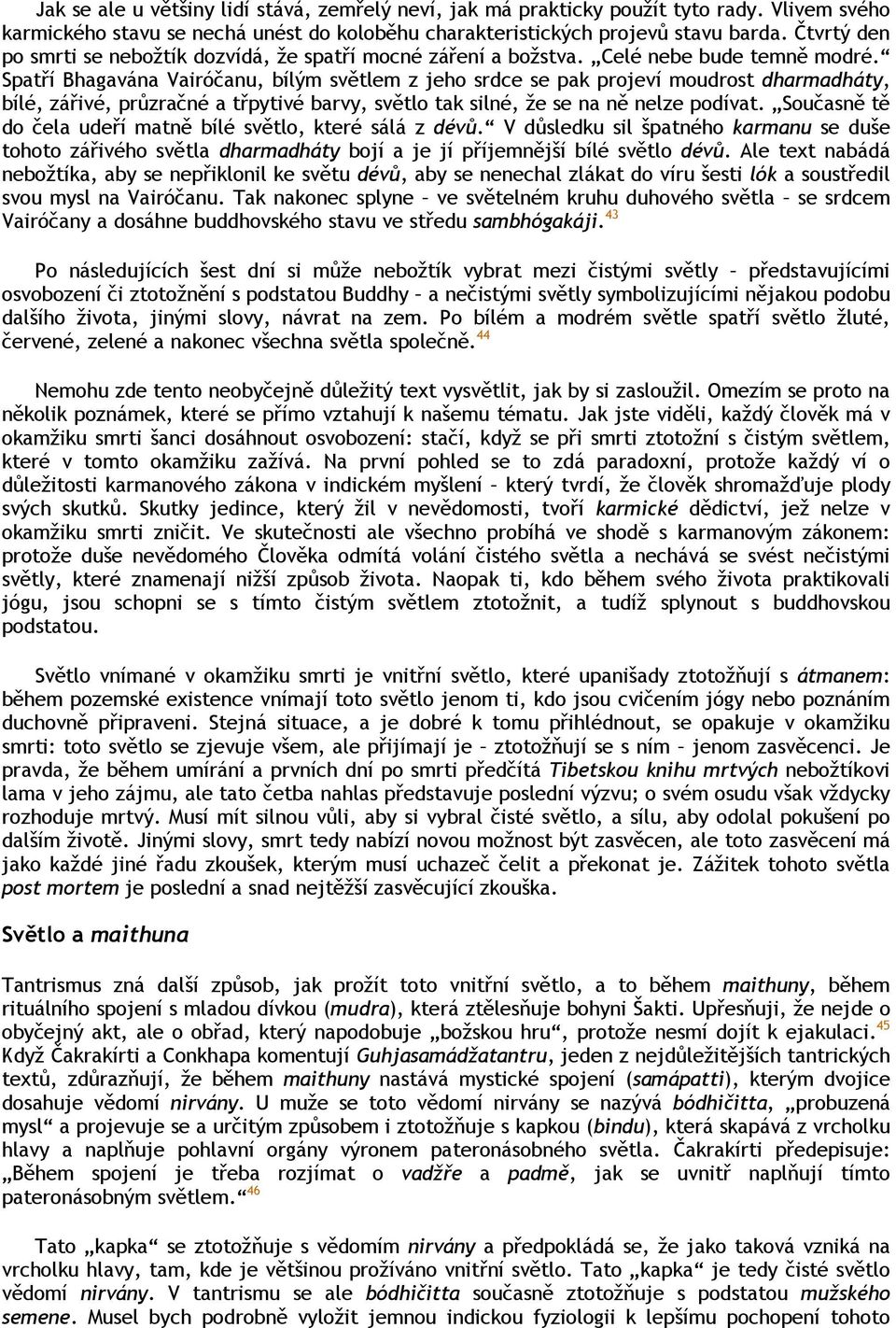 Spatří Bhagavána Vairóčanu, bílým světlem z jeho srdce se pak projeví moudrost dharmadháty, bílé, zářivé, průzračné a třpytivé barvy, světlo tak silné, že se na ně nelze podívat.