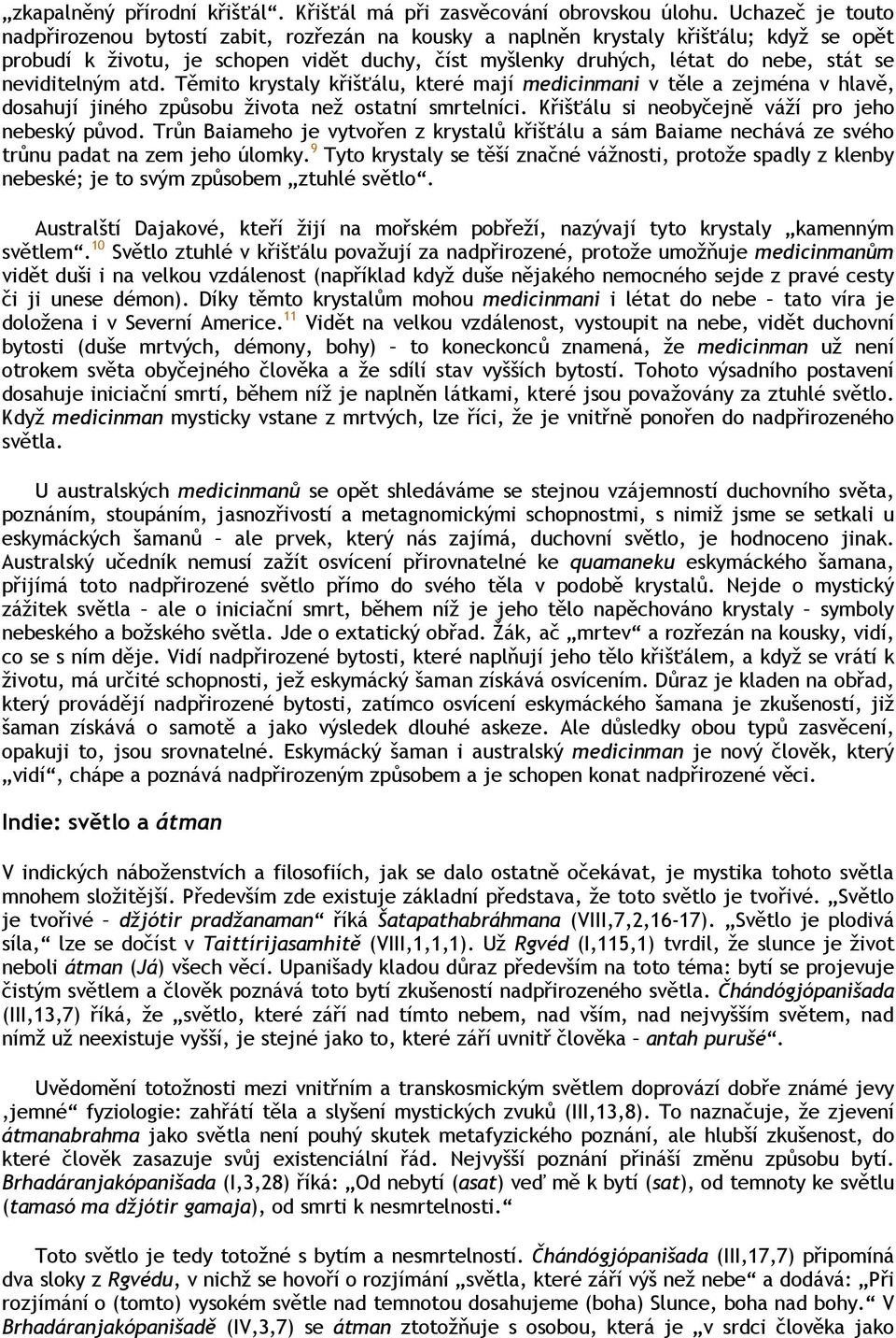 neviditelným atd. Těmito krystaly křišťálu, které mají medicinmani v těle a zejména v hlavě, dosahují jiného způsobu života než ostatní smrtelníci. Křišťálu si neobyčejně váží pro jeho nebeský původ.