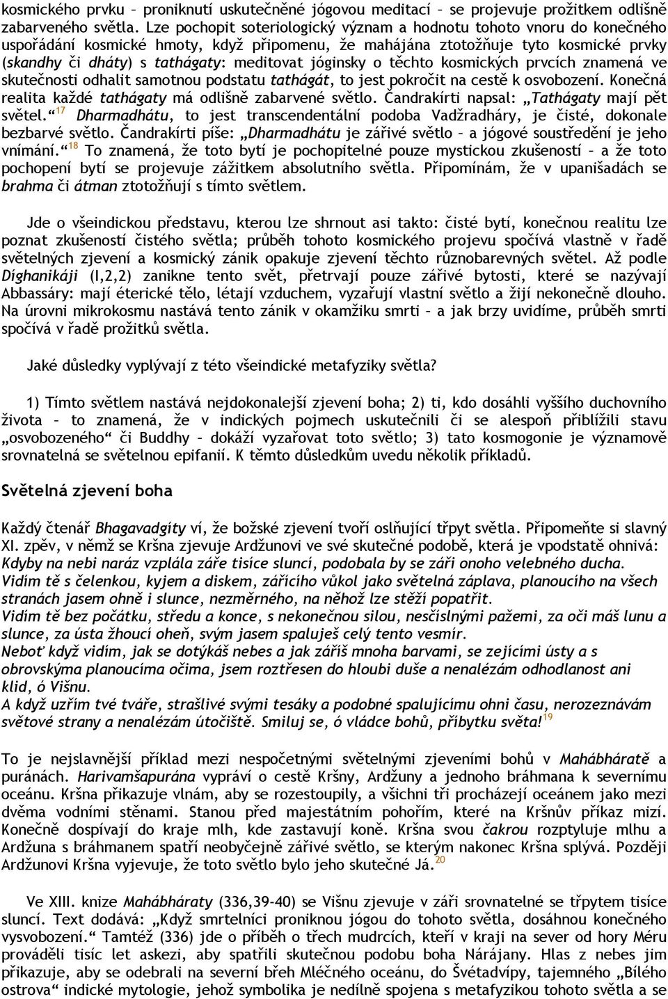 jóginsky o těchto kosmických prvcích znamená ve skutečnosti odhalit samotnou podstatu tathágát, to jest pokročit na cestě k osvobození. Konečná realita každé tathágaty má odlišně zabarvené světlo.