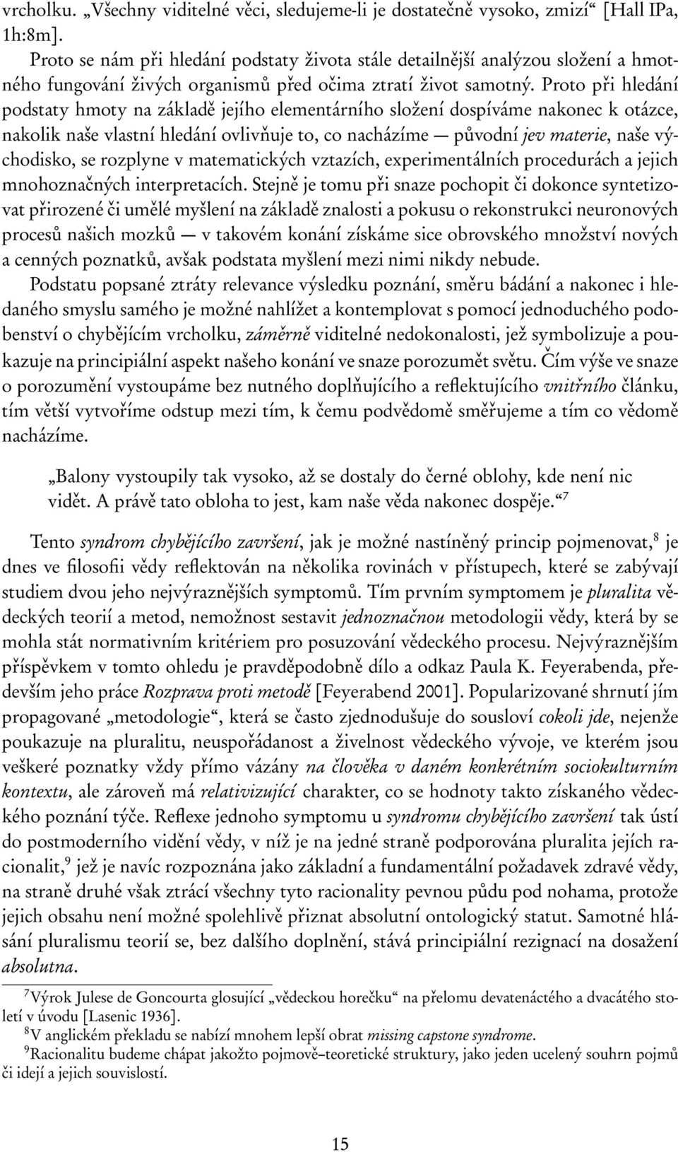 Proto při hledání podstaty hmoty na základě jejího elementárního složení dospíváme nakonec k otázce, nakolik naše vlastní hledání ovlivňuje to, co nacházíme původní jev materie, naše východisko, se