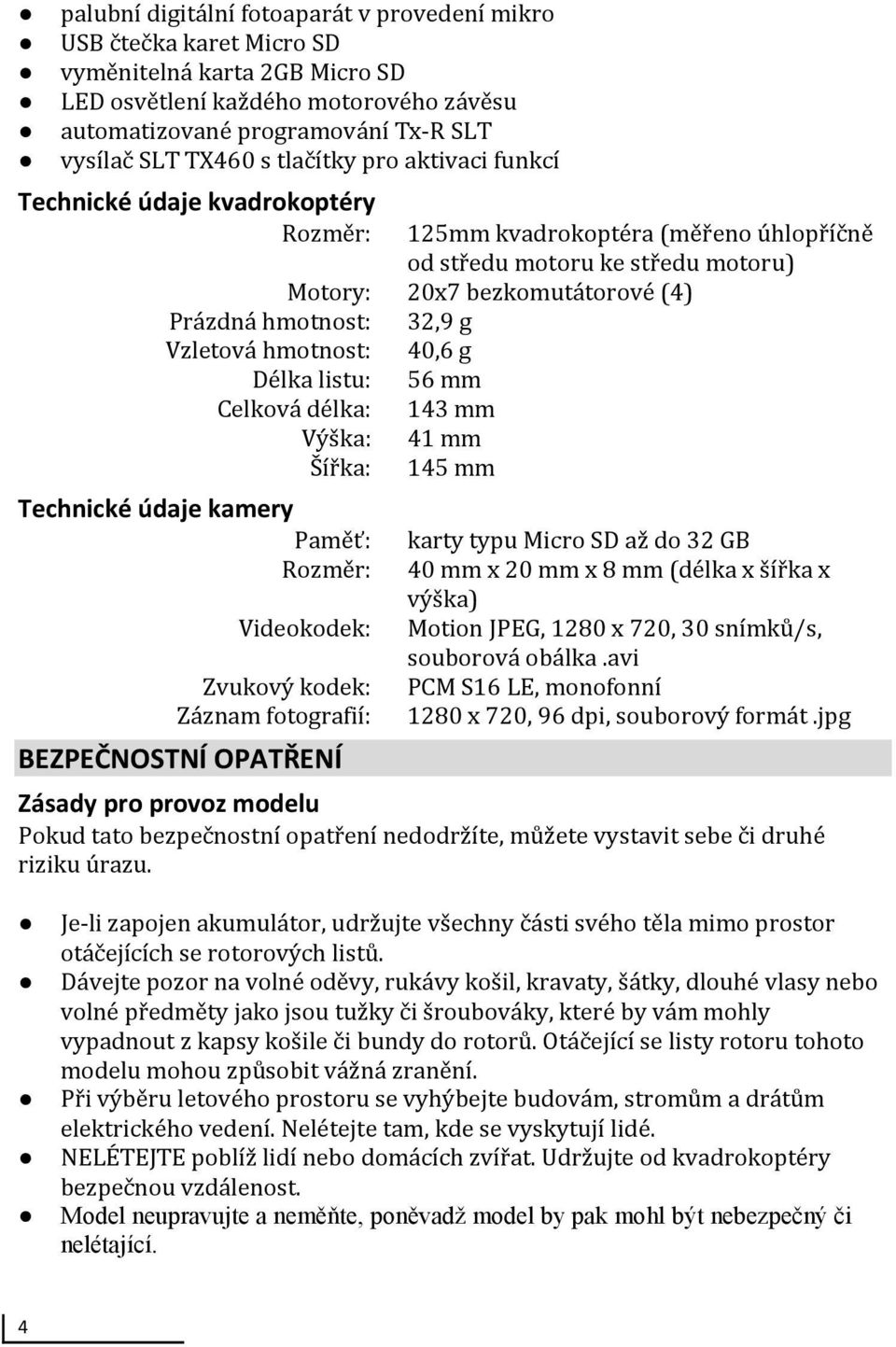 g Vzletová hmotnost: 40,6 g Délka listu: 56 mm Celková délka: 143 mm Výška: 41 mm Šířka: 145 mm Technické údaje kamery Paměť: karty typu Micro SD až do 32 GB Rozměr: 40 mm x 20 mm x 8 mm (délka x