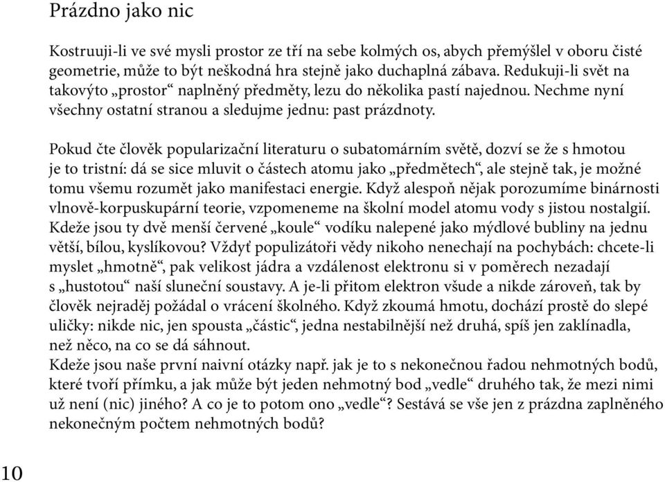 Pokud čte člověk popularizační literaturu o subatomárním světě, dozví se že s hmotou je to tristní: dá se sice mluvit o částech atomu jako předmětech, ale stejně tak, je možné tomu všemu rozumět jako