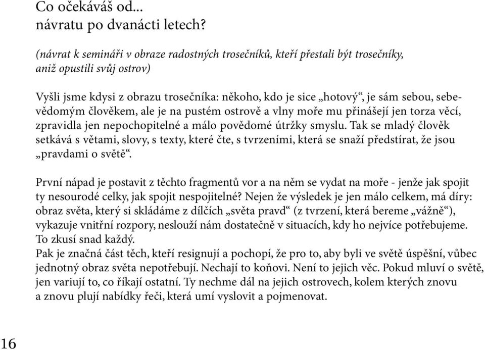 sebevědomým člověkem, ale je na pustém ostrově a vlny moře mu přinášejí jen torza věcí, zpravidla jen nepochopitelné a málo povědomé útržky smyslu.