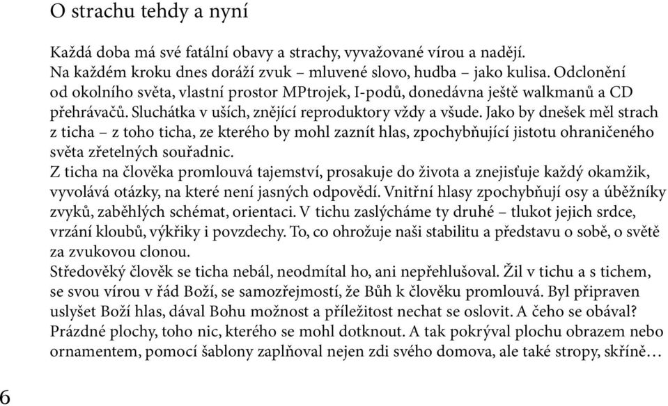 Jako by dnešek měl strach z ticha z toho ticha, ze kterého by mohl zaznít hlas, zpochybňující jistotu ohraničeného světa zřetelných souřadnic.