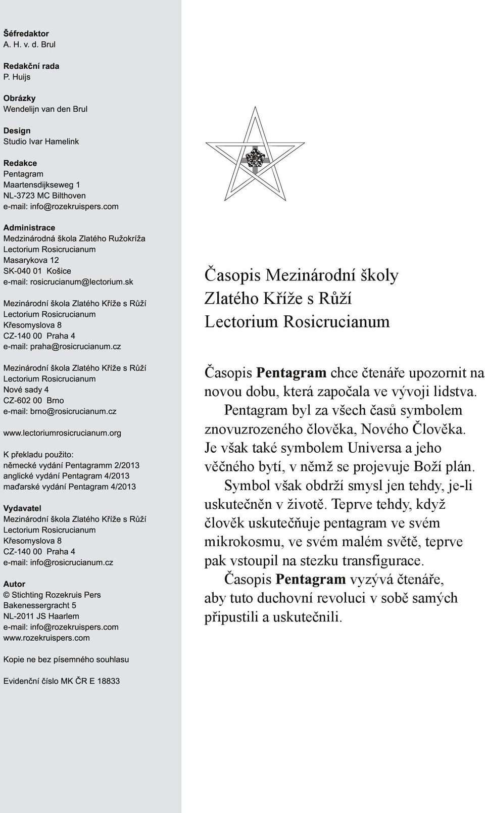 sk Mezinárodní škola Zlatého Kříže s Růží Lectorium Rosicrucianum Křesomyslova 8 CZ-1 40 00 Praha 4 e-mail: praha@rosicrucianum.