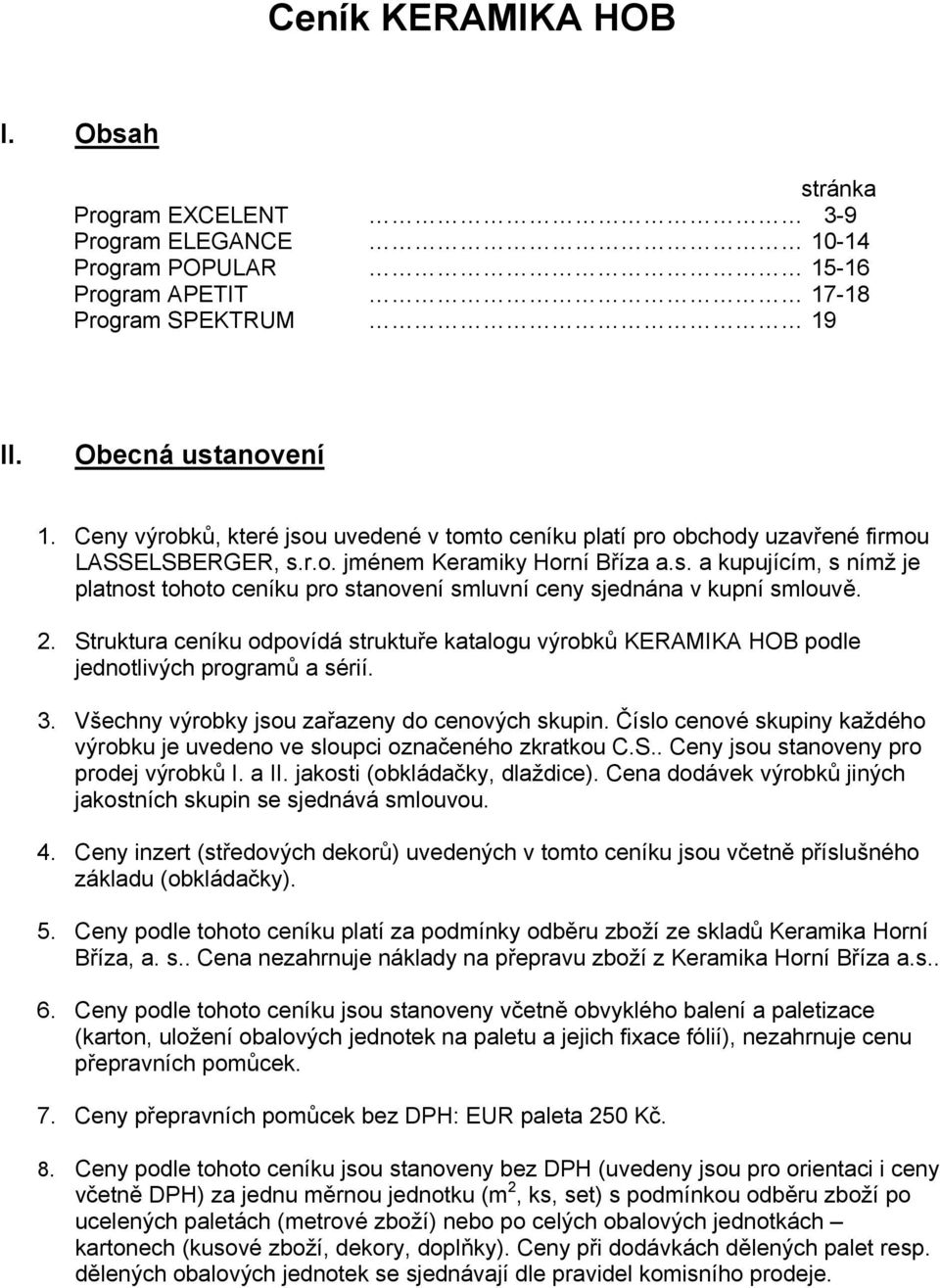 2. Struktura ceníku odpovídá struktuře katalogu výrobků KERAMIKA HOB podle jednotlivých programů a sérií. 3. Všechny výrobky jsou zařazeny do cenových skupin.