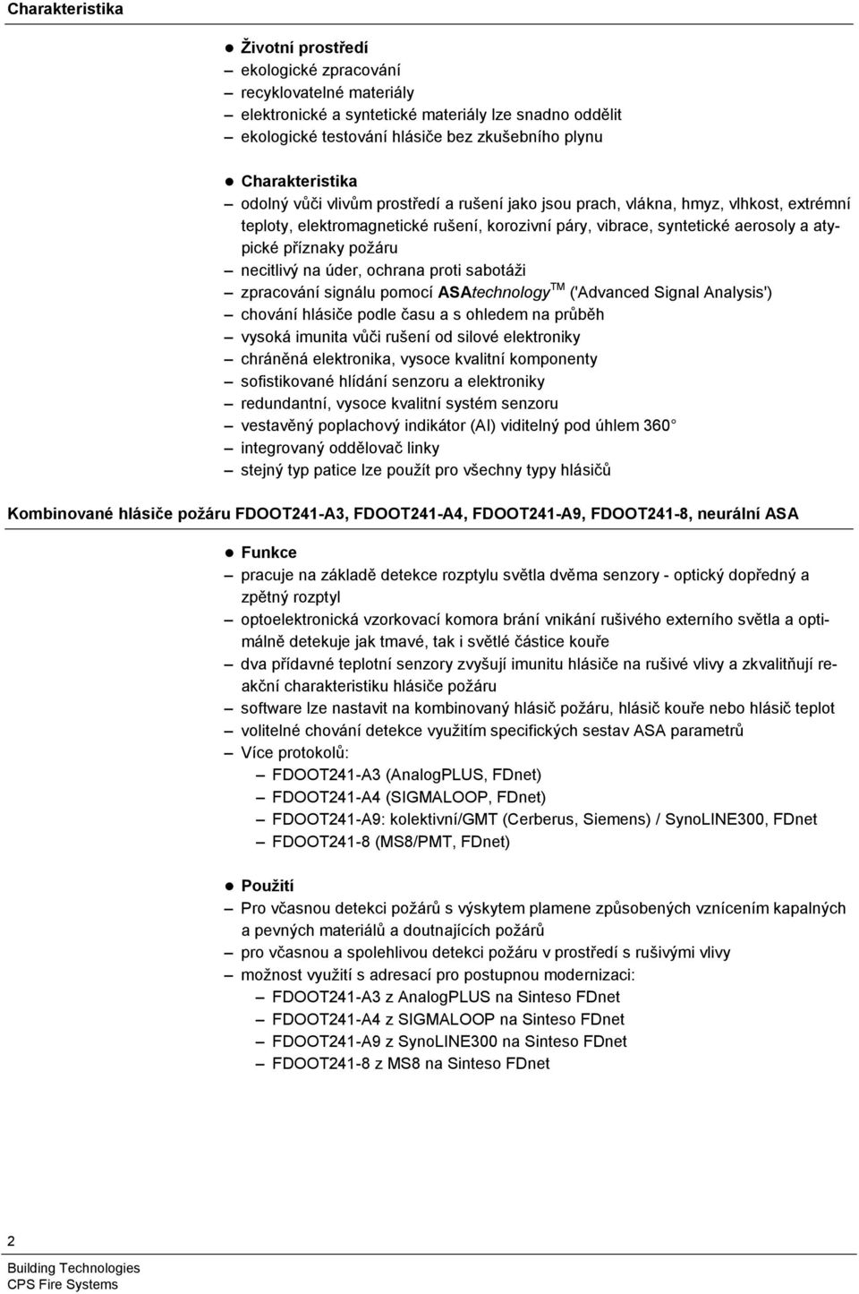 příznaky požáru necitlivý na úder, ochrana proti sabotáži zpracování signálu pomocí ASAtechnology TM ('Advanced Signal Analysis') chování hlásiče podle času a s ohledem na průběh vysoká imunita vůči