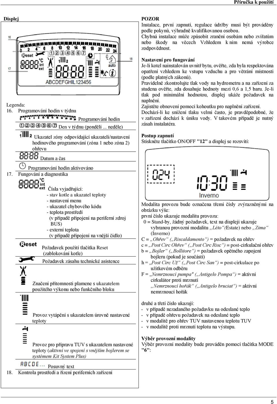 Fungování a diagnostika POZOR Instalace, první zapnutí, regulace údržby musí být prováděny podle pokynů, výhradně kvalifikovanou osobou.