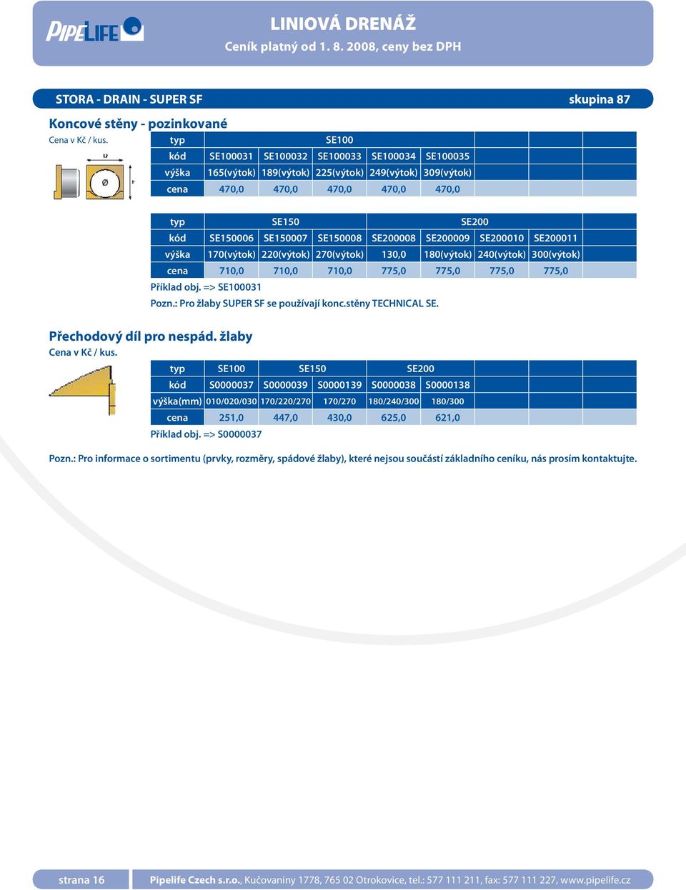710,0 710,0 775,0 775,0 775,0 775,0 Příklad obj. => SE100031 Pozn.: Pro žlaby SUPER SF se používají konc.stěny TECHNICAL SE. Přechodový díl pro nespád.